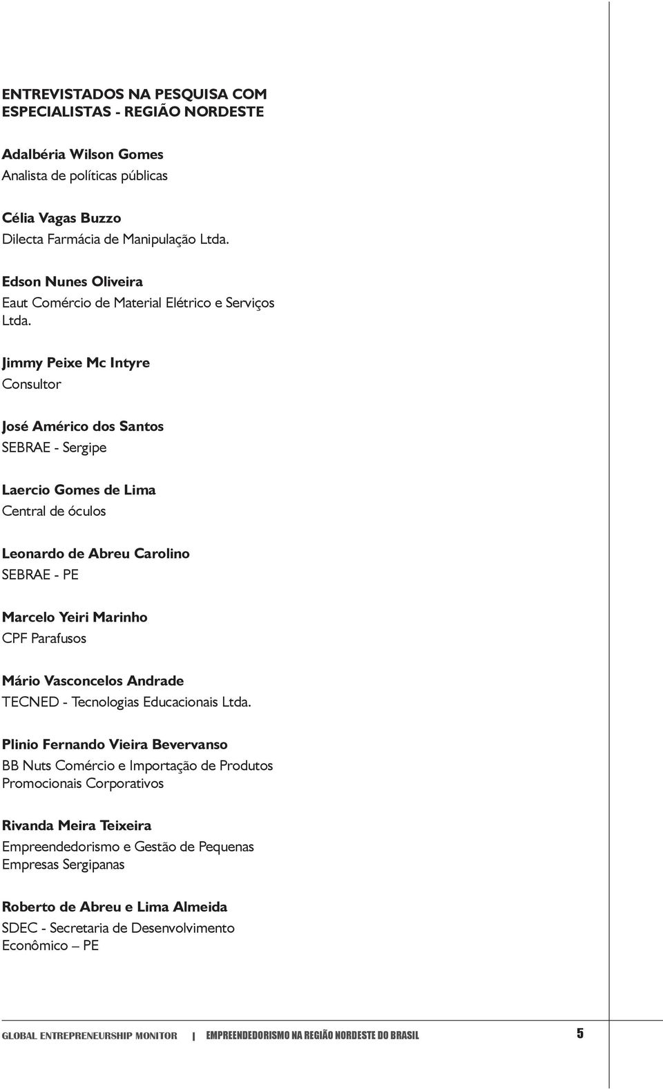 Jimmy Peixe Mc Intyre Consultor José Américo dos Santos SEBRAE - Sergipe Laercio Gomes de Lima Central de óculos Leonardo de Abreu Carolino SEBRAE - PE Marcelo Yeiri Marinho CPF Parafusos Mário