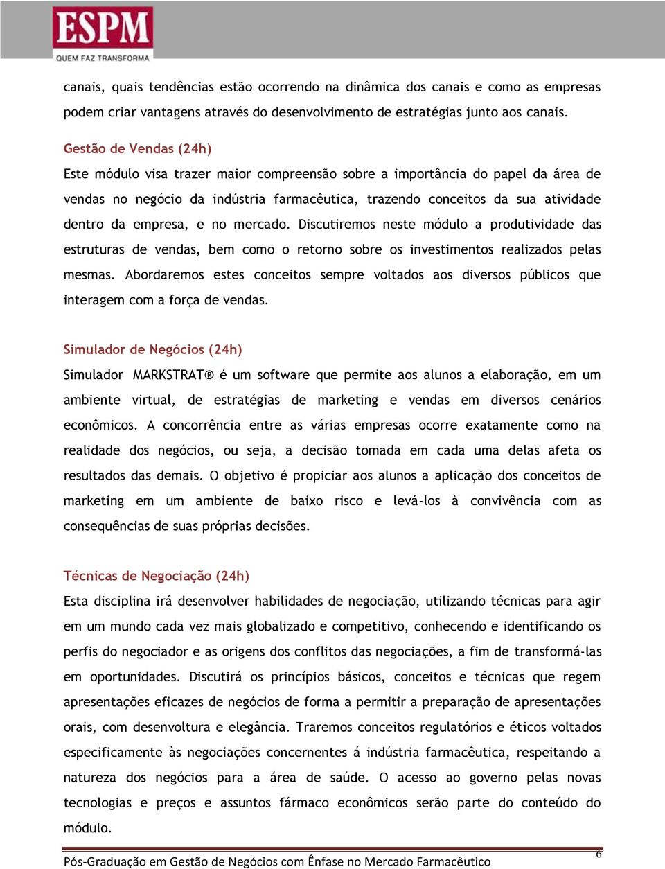 empresa, e no mercado. Discutiremos neste módulo a produtividade das estruturas de vendas, bem como o retorno sobre os investimentos realizados pelas mesmas.