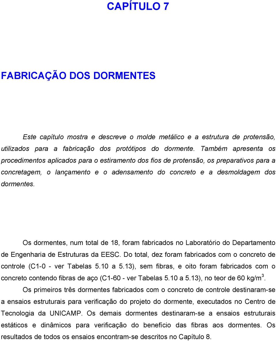 Os dormentes, num total de 18, foram fabricados no Laboratório do Departamento de Engenharia de Estruturas da EESC. Do total, dez foram fabricados com o concreto de controle (C1-0 - ver Tabelas 5.