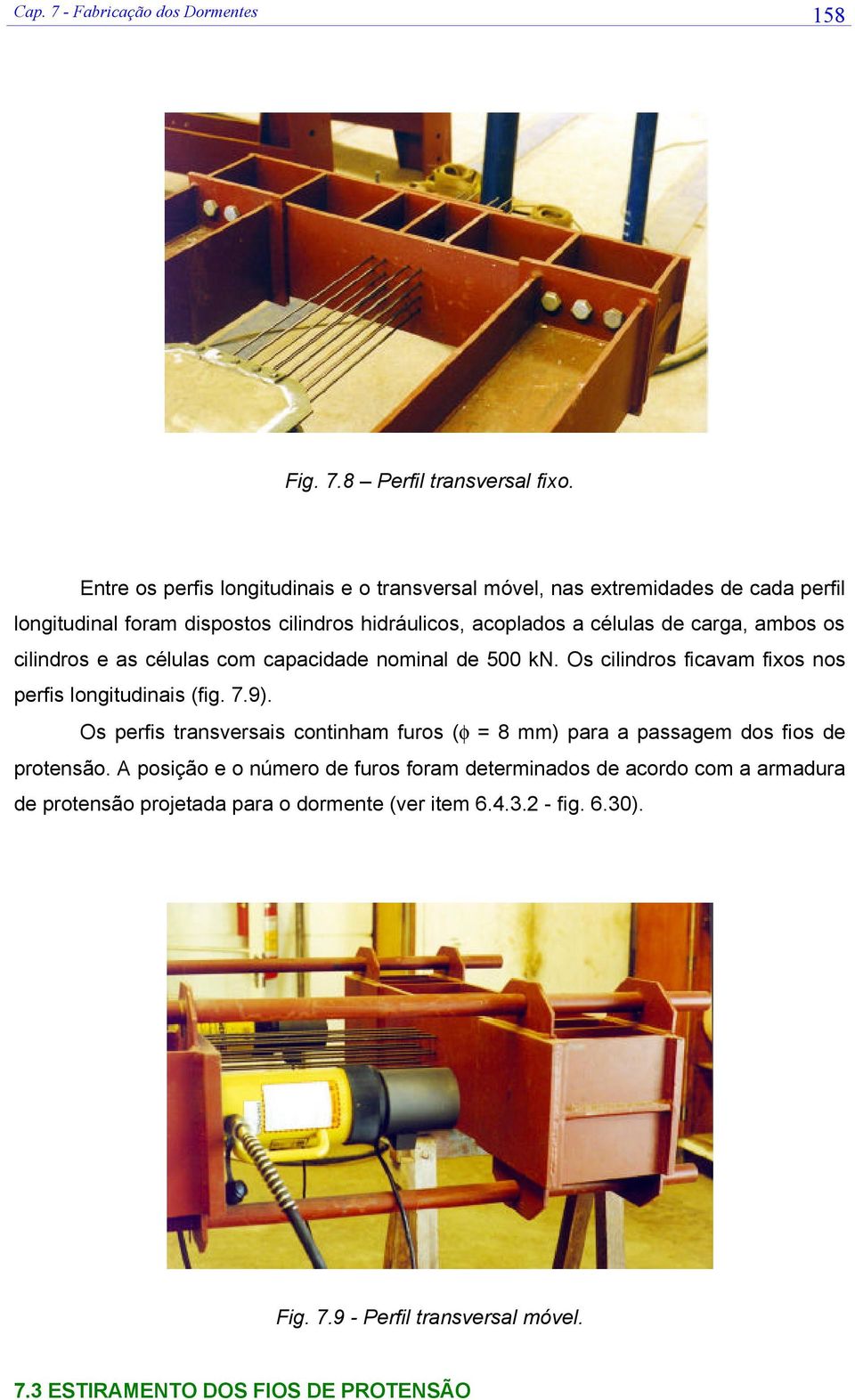 ambos os cilindros e as células com capacidade nominal de 500 kn. Os cilindros ficavam fixos nos perfis longitudinais (fig. 7.9).