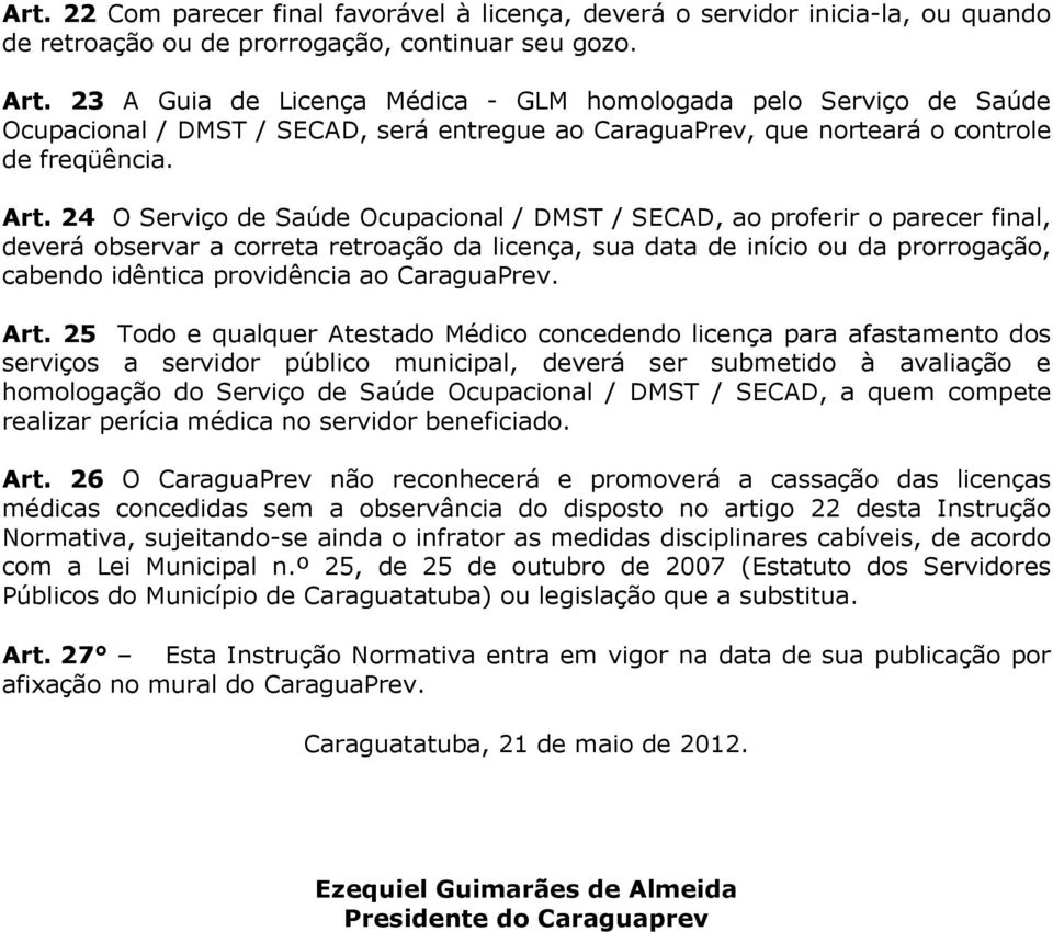 24 O Serviço de Saúde Ocupacional / DMST / SECAD, ao proferir o parecer final, deverá observar a correta retroação da licença, sua data de início ou da prorrogação, cabendo idêntica providência ao