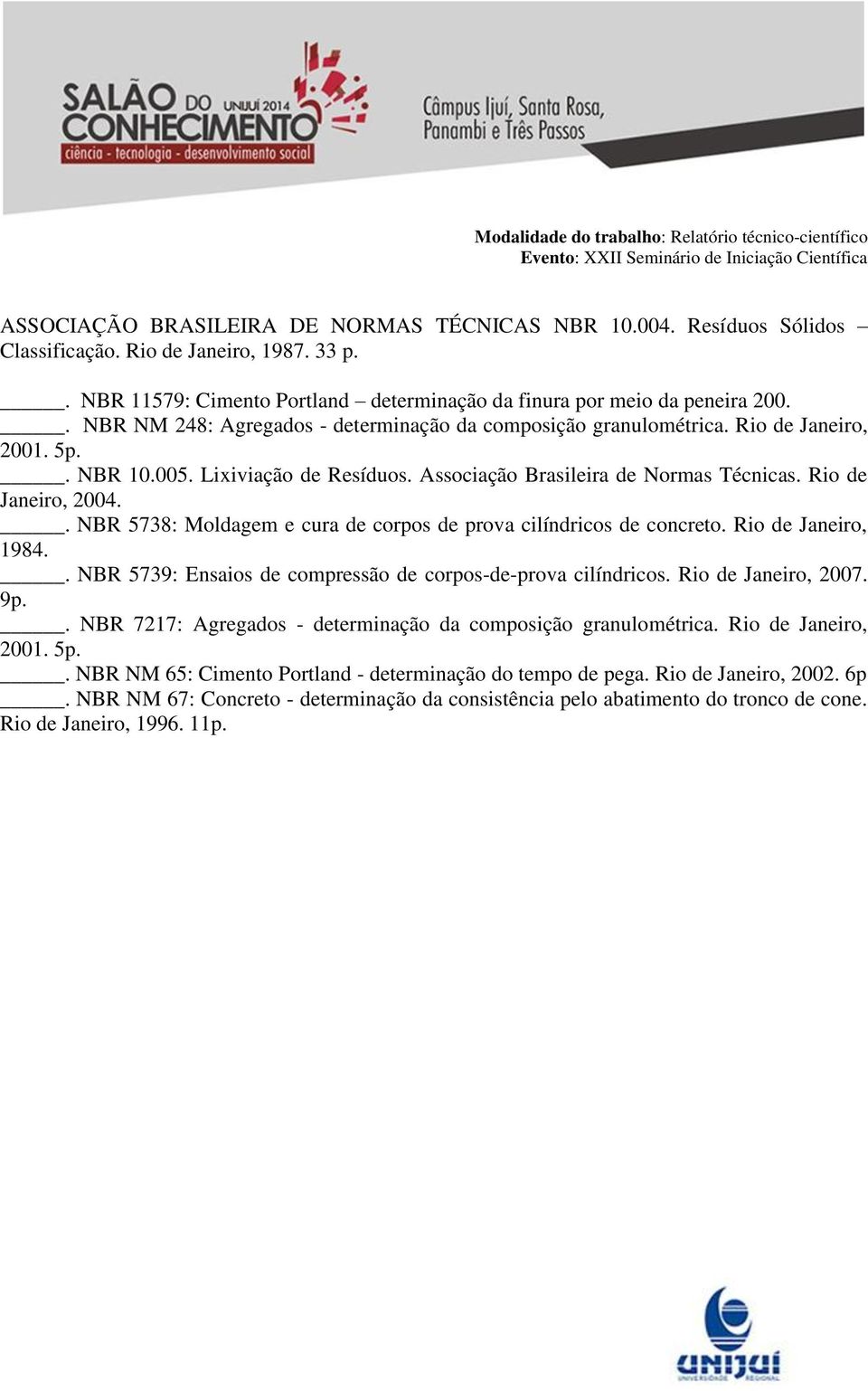 . NBR 5738: Moldagem e cura de corpos de prova cilíndricos de concreto. Rio de Janeiro, 1984.. NBR 5739: Ensaios de compressão de corpos-de-prova cilíndricos. Rio de Janeiro, 2007. 9p.