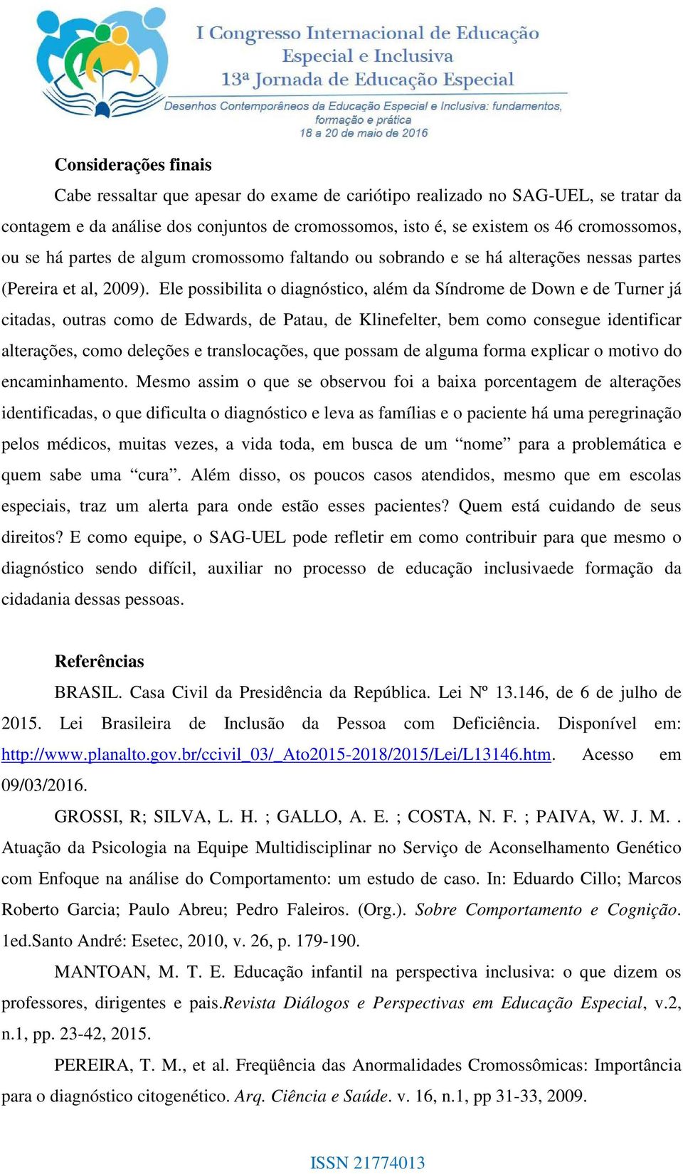 Ele possibilita o diagnóstico, além da Síndrome de Down e de Turner já citadas, outras como de Edwards, de Patau, de Klinefelter, bem como consegue identificar alterações, como deleções e