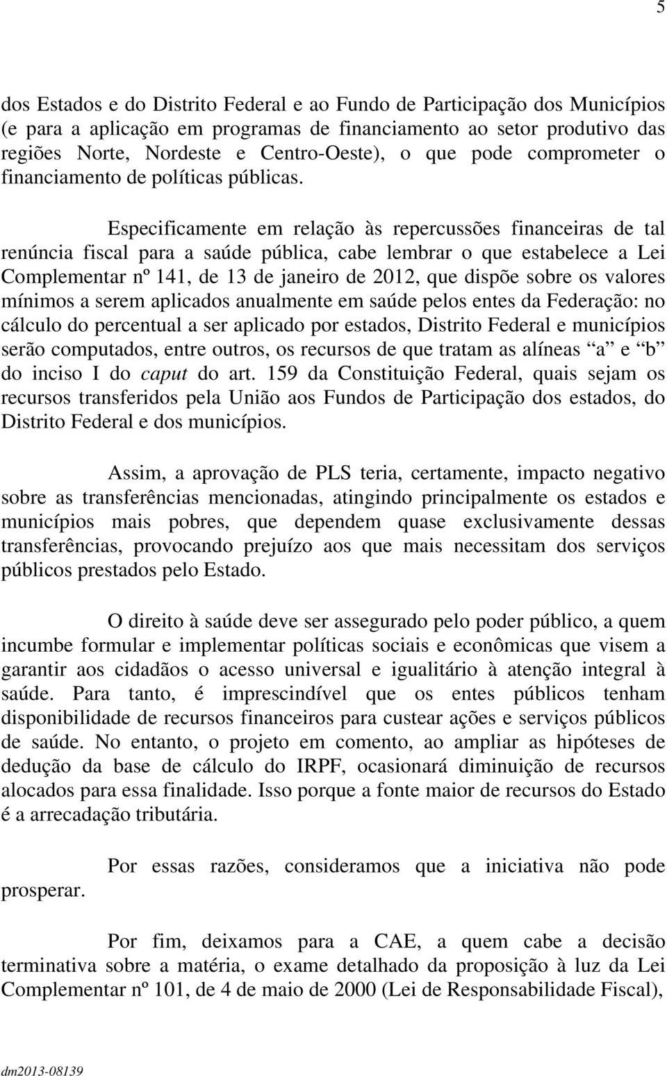 Especificamente em relação às repercussões financeiras de tal renúncia fiscal para a saúde pública, cabe lembrar o que estabelece a Lei Complementar nº 141, de 13 de janeiro de 2012, que dispõe sobre