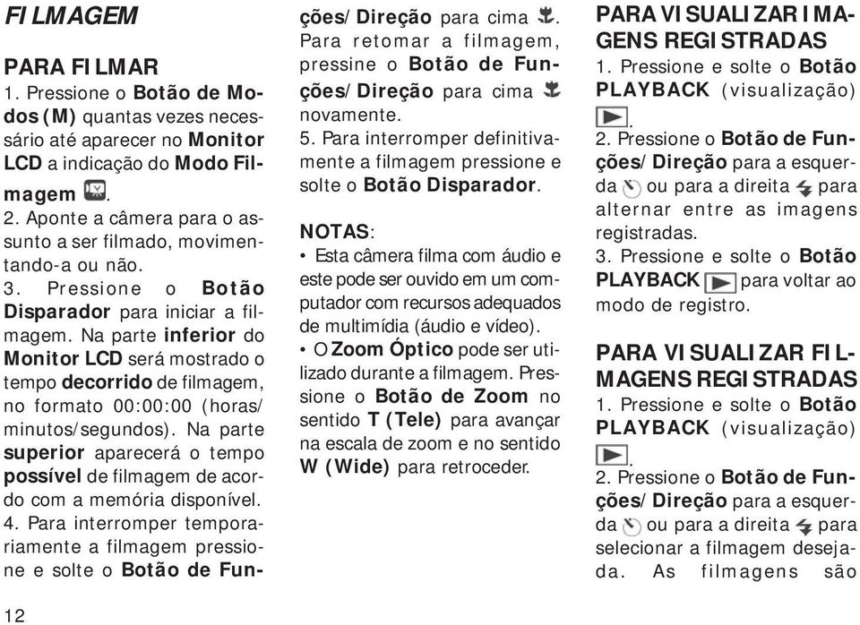 Na parte inferior do Monitor LCD será mostrado o tempo decorrido de filmagem, no formato 00:00:00 (horas/ minutos/segundos).