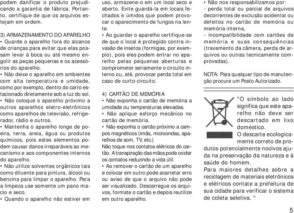 Não deixe o aparelho em ambientes com alta temperatura e umidade, como por exemplo, dentro do carro estacionado diretamente sob a luz do sol.