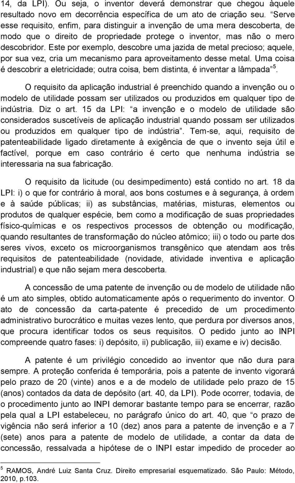 Este por exemplo, descobre uma jazida de metal precioso; aquele, por sua vez, cria um mecanismo para aproveitamento desse metal.