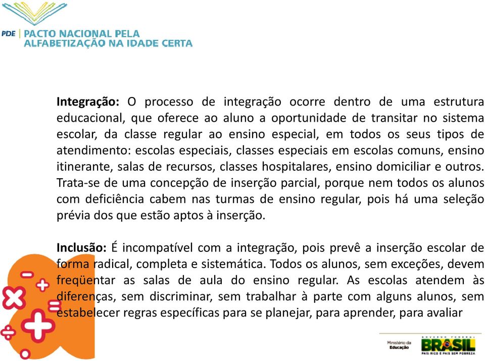 Trata-se de uma concepção de inserção parcial, porque nem todos os alunos com deficiência cabem nas turmas de ensino regular, pois há uma seleção prévia dos que estão aptos à inserção.