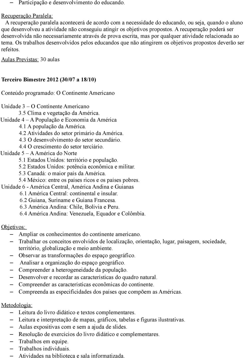 1 Estados Unidos: território e população. 5.2 Estados Unidos: potência econômica e militar. 5.3 Canadá: o maior país da América. 5.4 México: entre os países ricos e os países pobres.