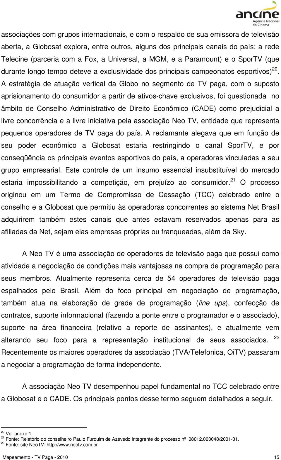 A estratégia de atuação vertical da Globo no segmento de TV paga, com o suposto aprisionamento do consumidor a partir de ativos-chave exclusivos, foi questionada no âmbito de Conselho Administrativo