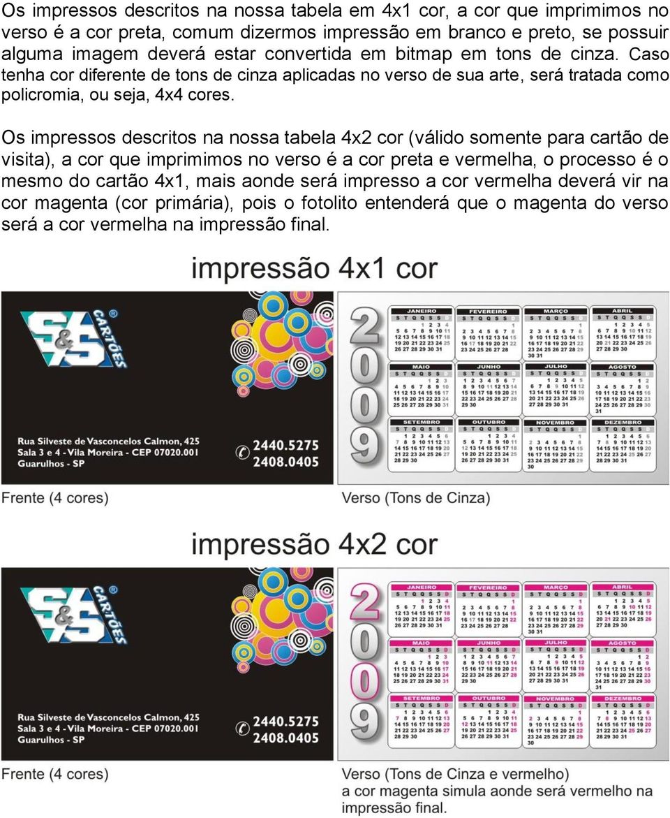 Os impressos descritos na nossa tabela 4x2 cor (válido somente para cartão de visita), a cor que imprimimos no verso é a cor preta e vermelha, o processo é o mesmo do