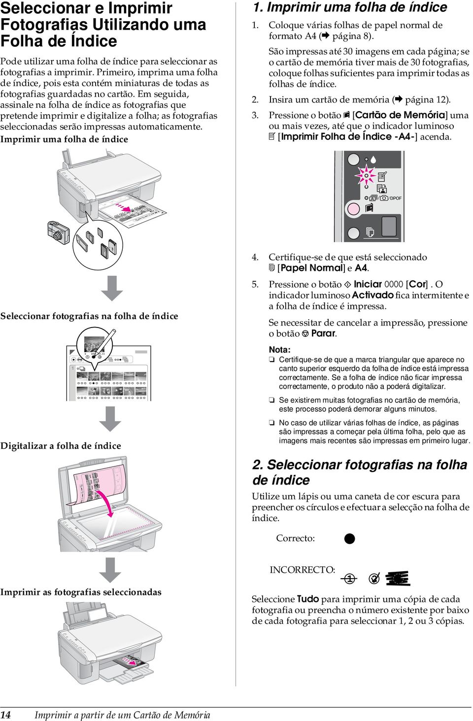 Em seguida, assinale na folha de índice as fotografias que pretende imprimir e digitalize a folha; as fotografias seleccionadas serão impressas automaticamente. Imprimir uma folha de índice 1.