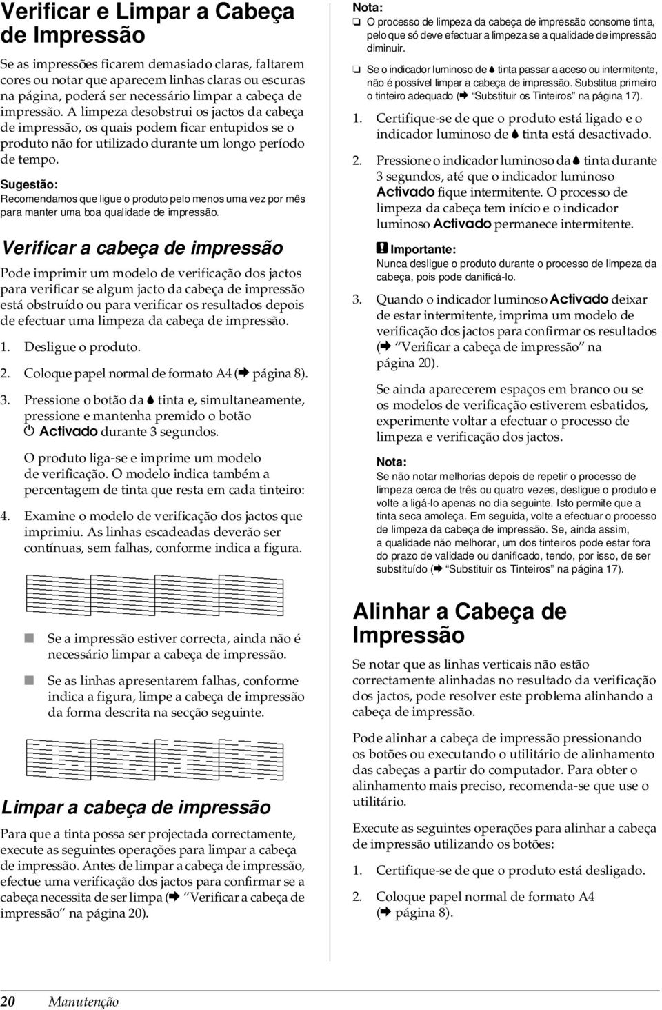 Sugestão: Recomendamos que ligue o produto pelo menos uma vez por mês para manter uma boa qualidade de impressão.