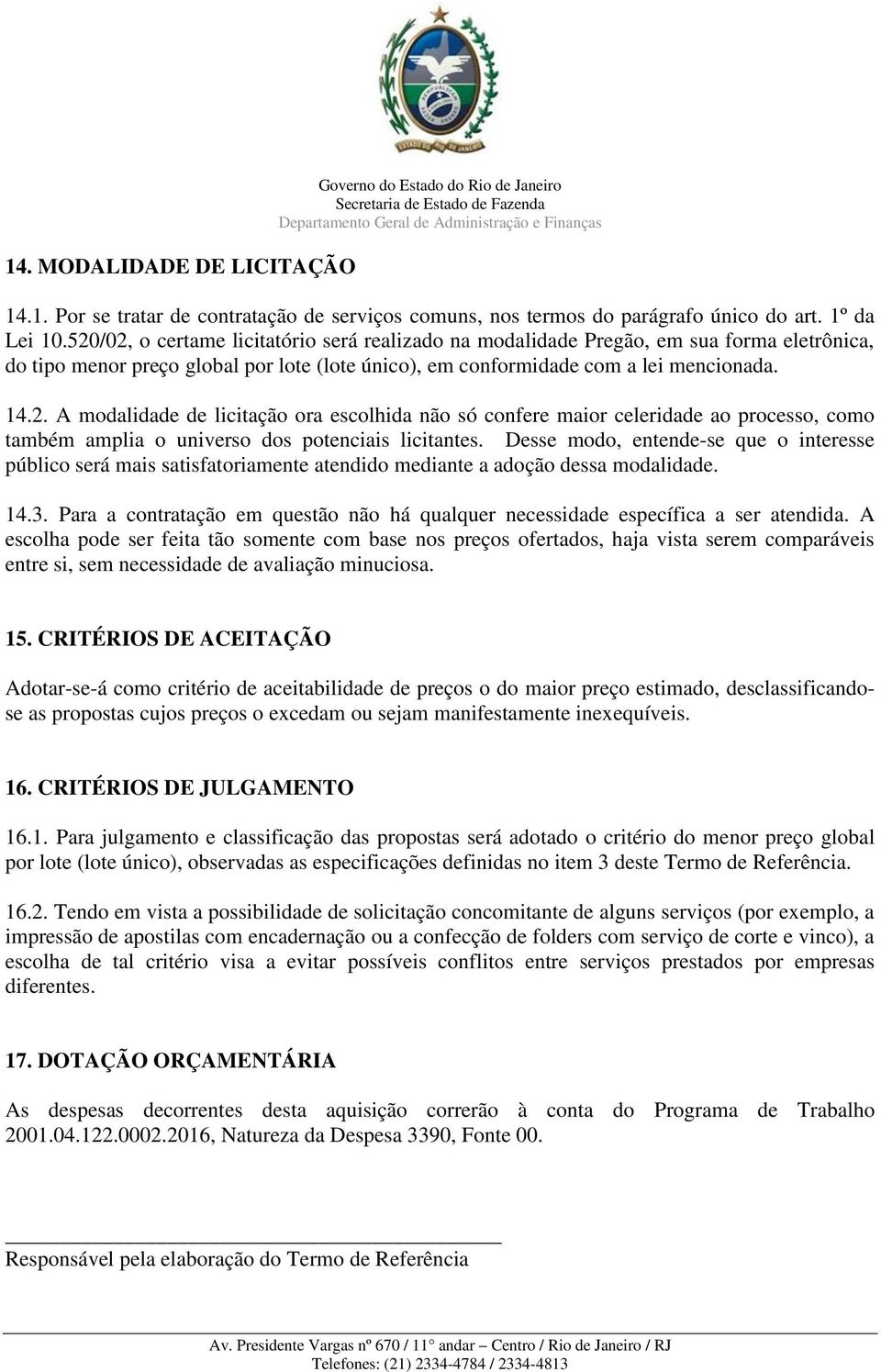 Desse modo, entende-se que o interesse público será mais satisfatoriamente atendido mediante a adoção dessa modalidade. 14.3.