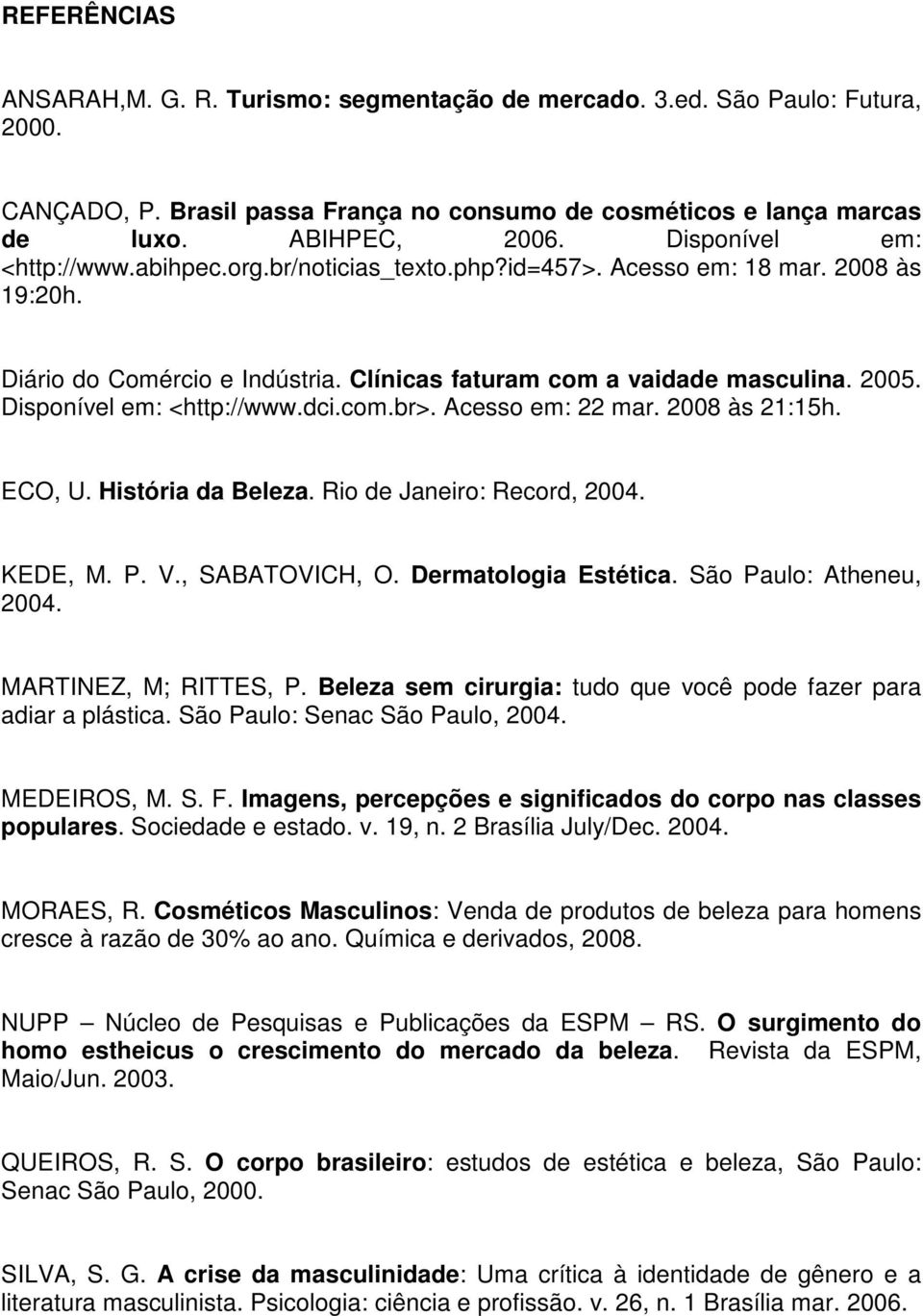Disponível em: <http://www.dci.com.br>. Acesso em: 22 mar. 2008 às 21:15h. ECO, U. História da Beleza. Rio de Janeiro: Record, 2004. KEDE, M. P. V., SABATOVICH, O. Dermatologia Estética.