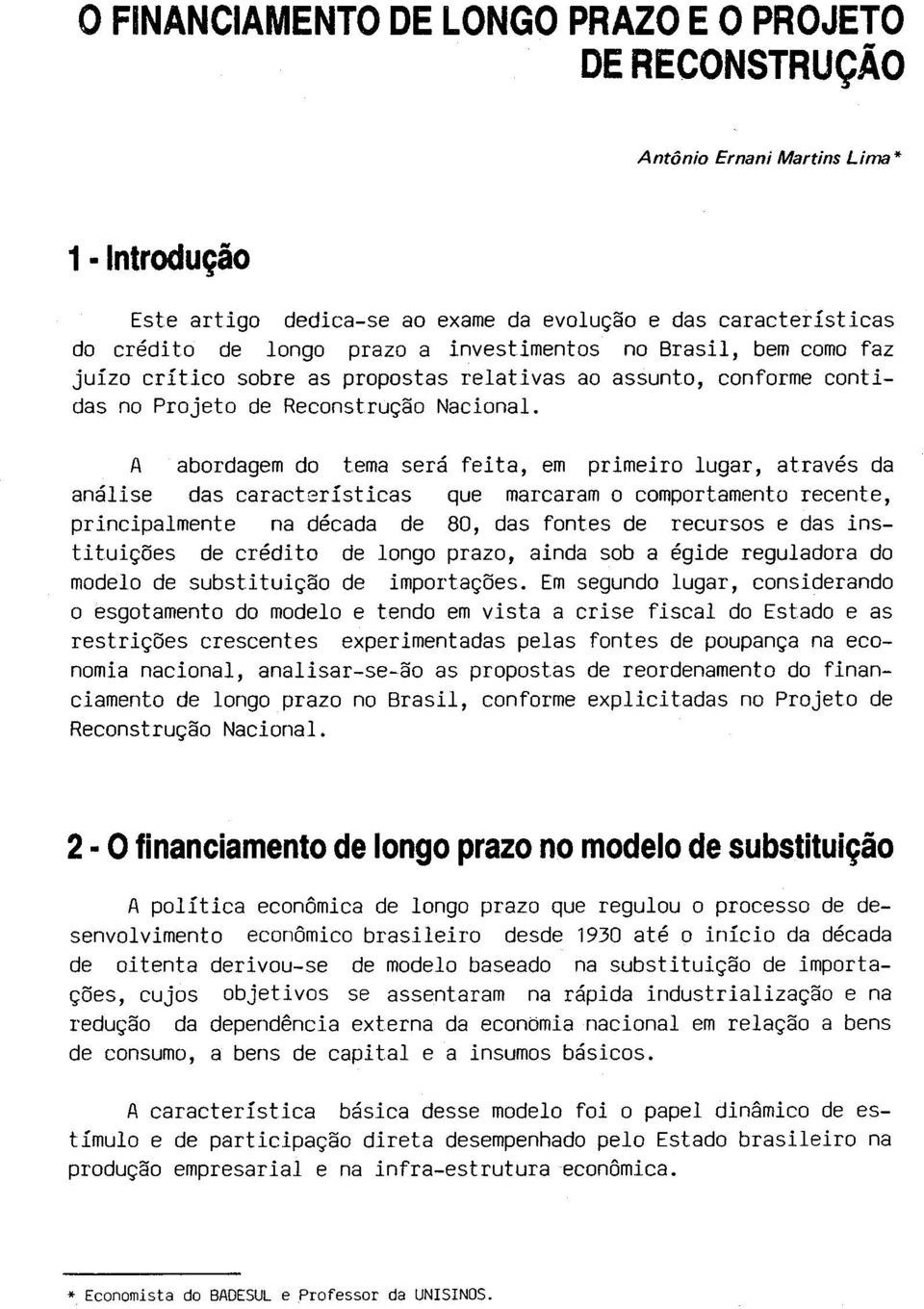 A abordagem do tema será feita, em primeiro lugar, através da análise das características que marcaram o comportamento recente, principalmente na década de 80, das fontes de recursos e das