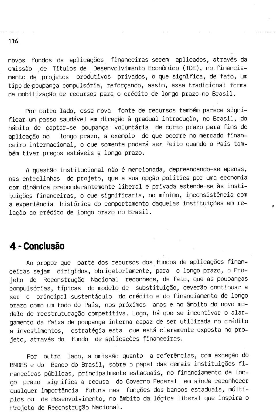 Por outro lado, essa nova fonte de recursos também parece significar um passo saudável em direção à gradual introdução, no Brasil, do hábito de captar-se poupança voluntária de curto prazo para fins