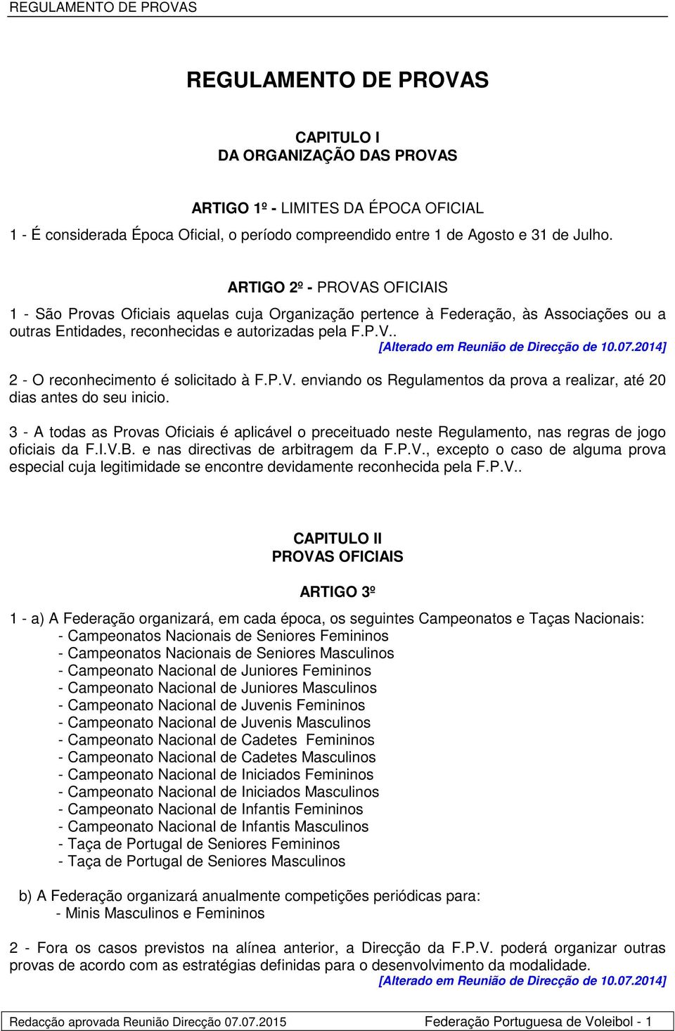 P.V. enviando os Regulamentos da prova a realizar, até 20 dias antes do seu inicio. 3 - A todas as Provas Oficiais é aplicável o preceituado neste Regulamento, nas regras de jogo oficiais da F.I.V.B.