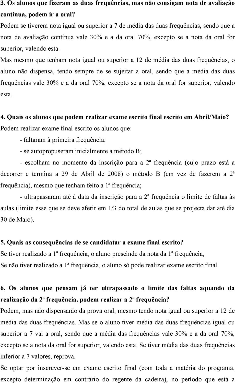 Mas mesmo que tenham nota igual ou superior a 12 de média das duas frequências, o aluno não dispensa, tendo sempre de se sujeitar a oral, sendo que a média das duas frequências vale 30% e a da oral