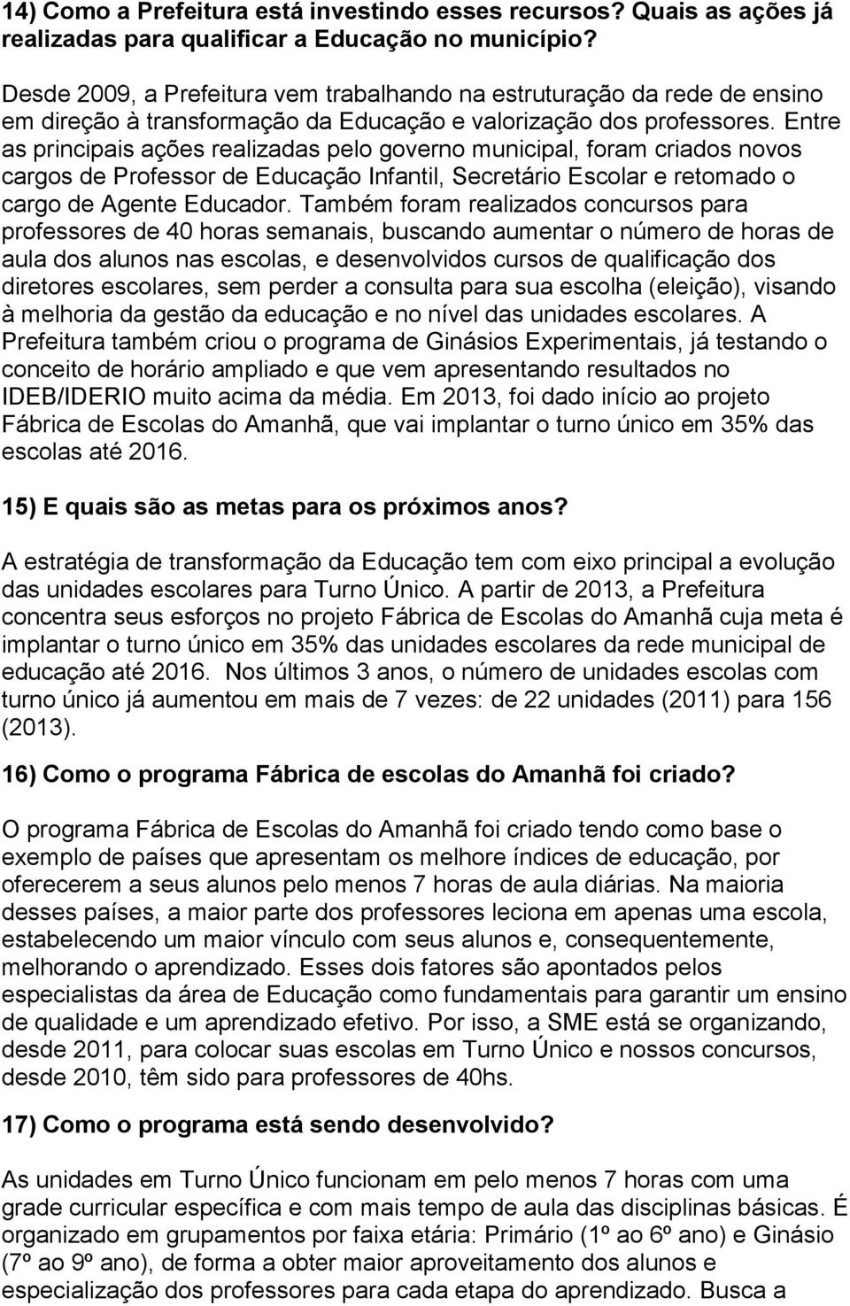 Entre as principais ações realizadas pelo governo municipal, foram criados novos cargos de Professor de Educação Infantil, Secretário Escolar e retomado o cargo de Agente Educador.