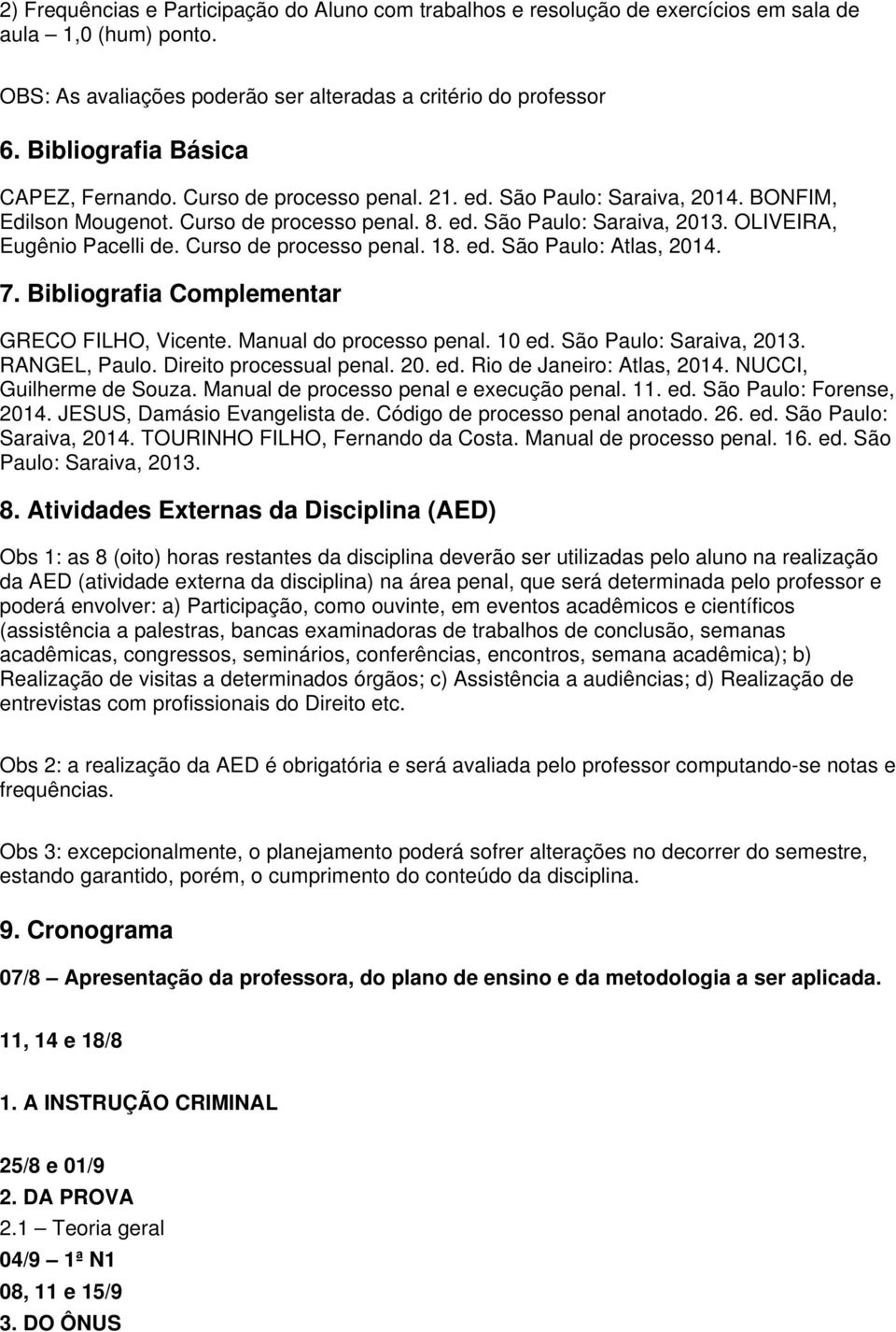 OLIVEIRA, Eugênio Pacelli de. Curso de processo penal. 18. ed. São Paulo: Atlas, 2014. 7. Bibliografia Complementar GRECO FILHO, Vicente. Manual do processo penal. 10 ed. São Paulo: Saraiva, 2013.