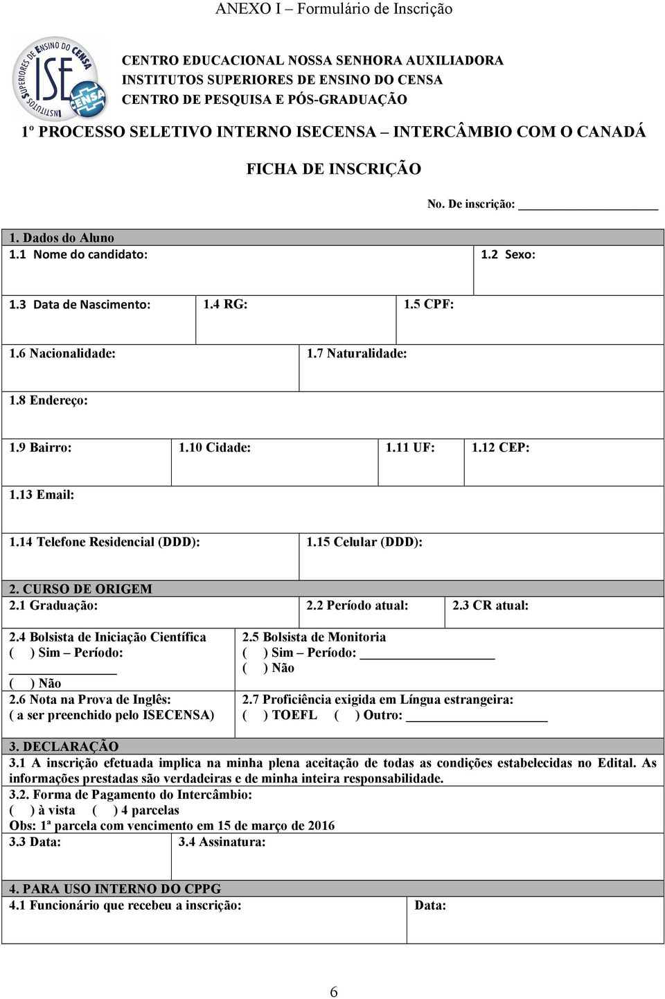 8 Endereço: 1.9 Bairro: 1.10 Cidade: 1.11 UF: 1.12 CEP: 1.13 Email: 1.14 Telefone Residencial (DDD): 1.15 Celular (DDD): 2. CURSO DE ORIGEM 2.1 Graduação: 2.2 Período atual: 2.3 CR atual: 2.