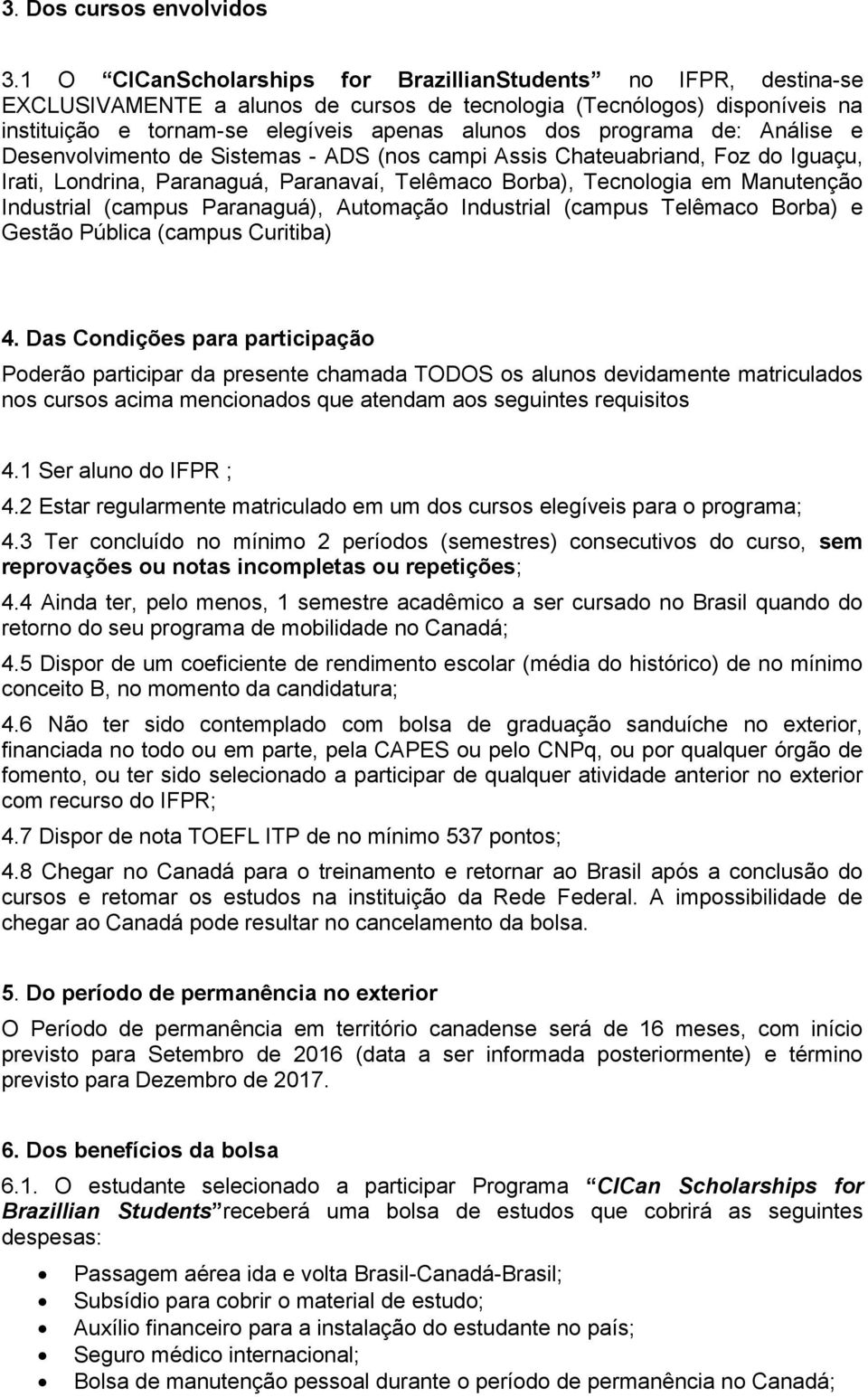 de: Análise e Desenvolvimento de Sistemas - ADS (nos campi Assis Chateuabriand, Foz do Iguaçu, Irati, Londrina, Paranaguá, Paranavaí, Telêmaco Borba), Tecnologia em Manutenção Industrial (campus