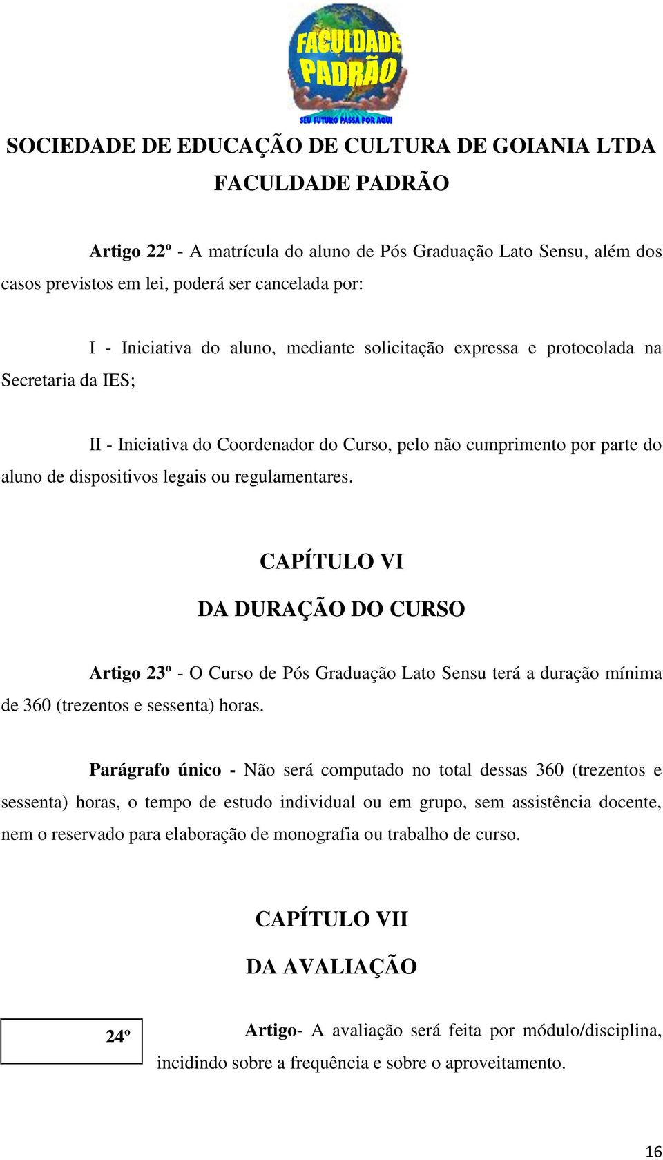 CAPÍTULO VI DA DURAÇÃO DO CURSO Artigo 23º - O Curso de Pós Graduação Lato Sensu terá a duração mínima de 360 (trezentos e sessenta) horas.
