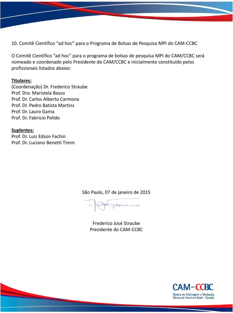 (Coordenação) Dr. Frederico Straube Prof. Dra. Maristela Basso Prof. Dr. Carlos Alberto Carmona Prof. Dr. Pedro Batista Martins Prof. Dr. Lauro Gama Prof.