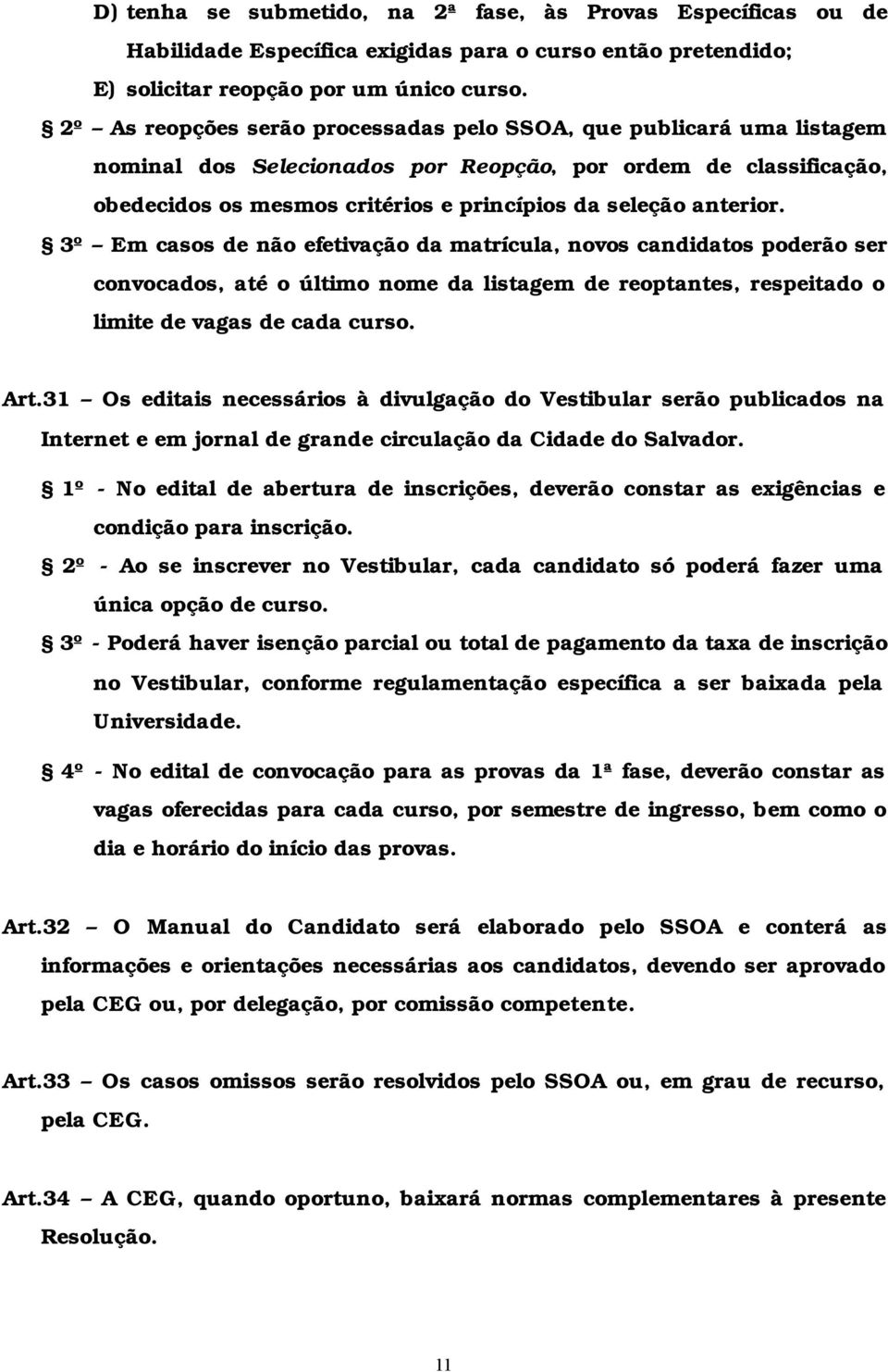 anterior. 3º Em casos de não efetivação da matrícula, novos candidatos poderão ser convocados, até o último nome da listagem de reoptantes, respeitado o limite de vagas de cada curso. Art.