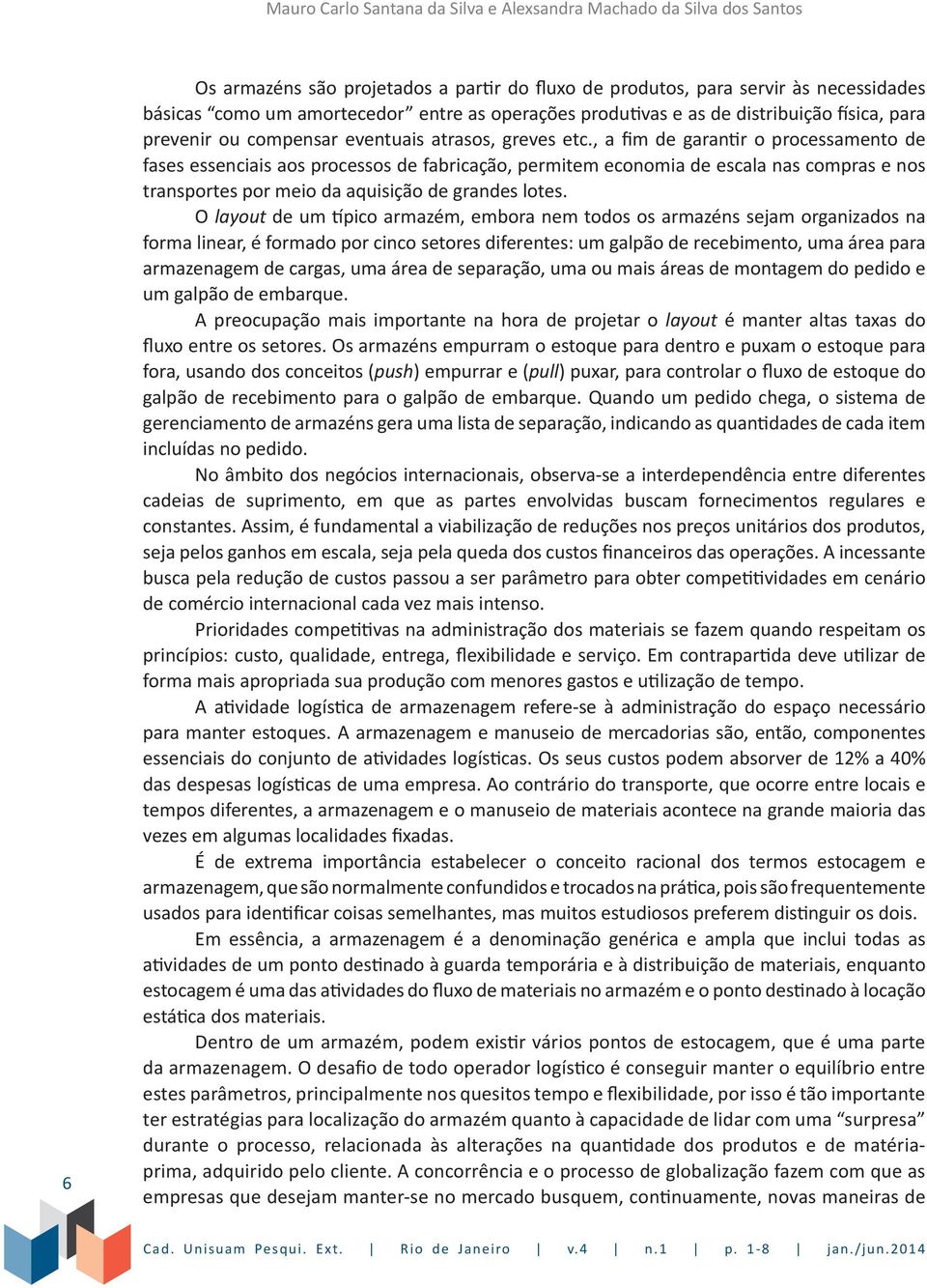 , a fim de garantir o processamento de fases essenciais aos processos de fabricação, permitem economia de escala nas compras e nos transportes por meio da aquisição de grandes lotes.