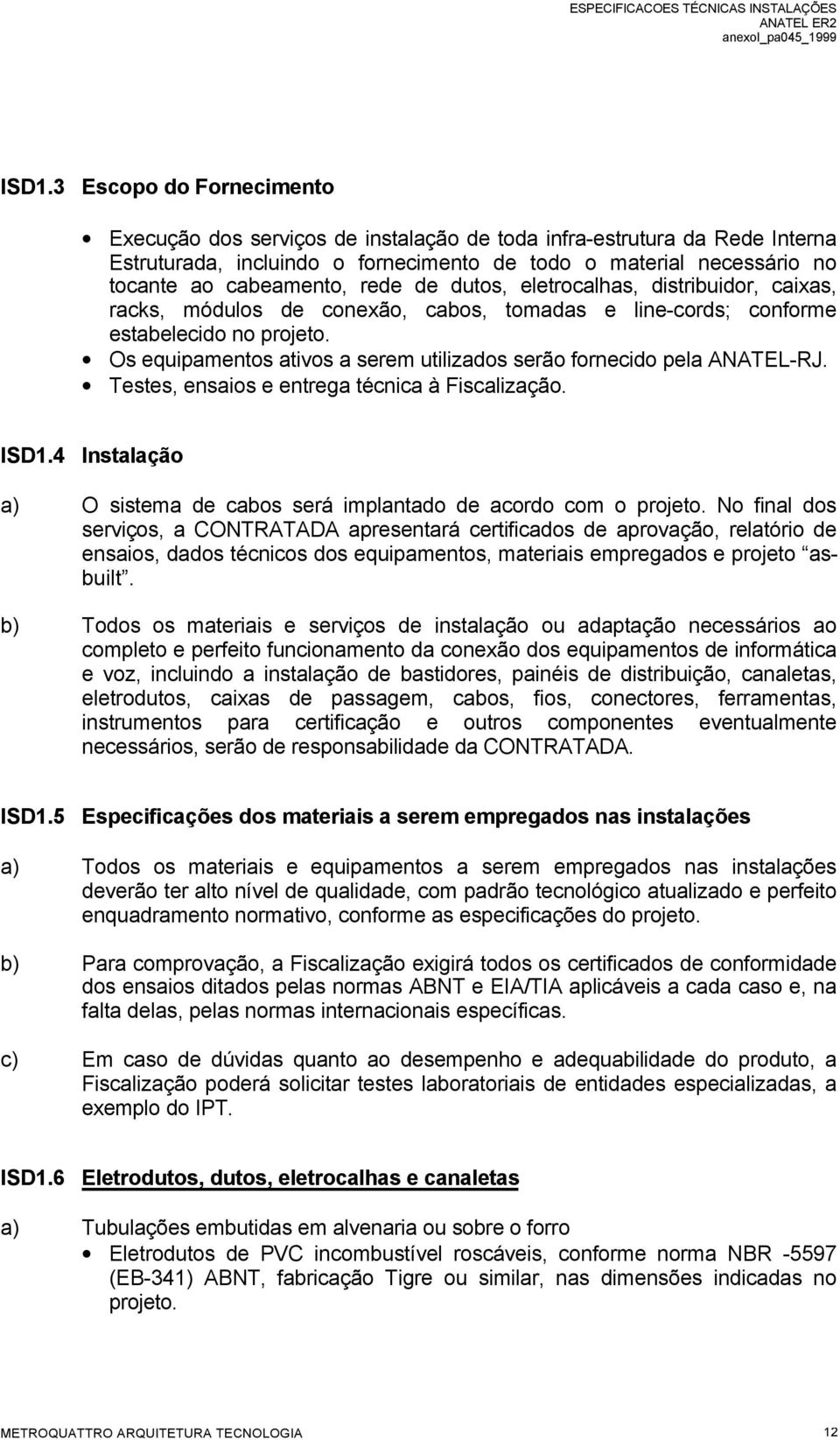 Os equipamentos ativos a serem utilizados serão fornecido pela ANATEL-RJ. Testes, ensaios e entrega técnica à Fiscalização. ISD1.