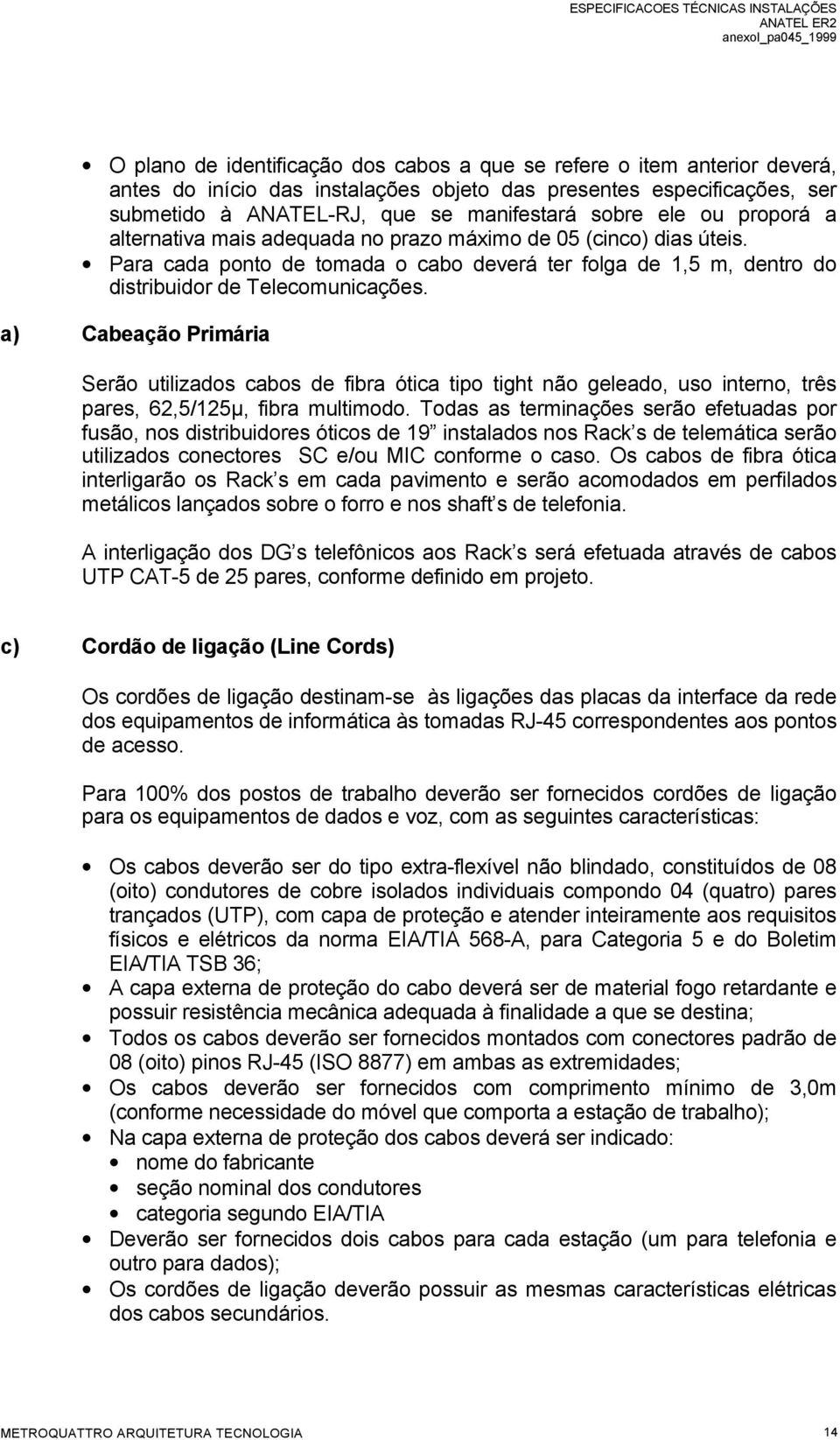 a) Cabeação Primária Serão utilizados cabos de fibra ótica tipo tight não geleado, uso interno, três pares, 62,5/125µ, fibra multimodo.