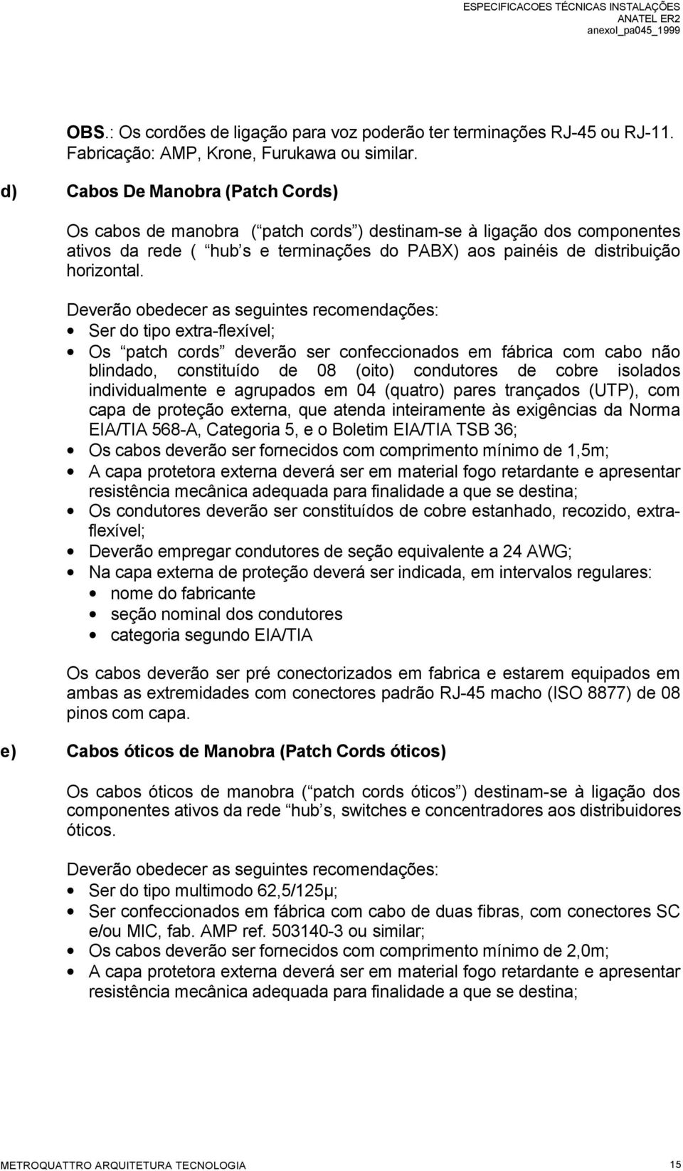 Deverão obedecer as seguintes recomendações: Ser do tipo extra-flexível; Os patch cords deverão ser confeccionados em fábrica com cabo não blindado, constituído de 08 (oito) condutores de cobre