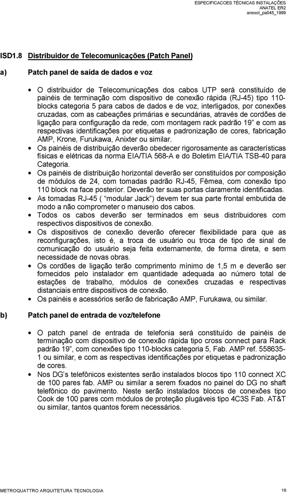 configuração da rede, com montagem rack padrão 19 e com as respectivas identificações por etiquetas e padronização de cores, fabricação AMP, Krone, Furukawa, Anixter ou similar.