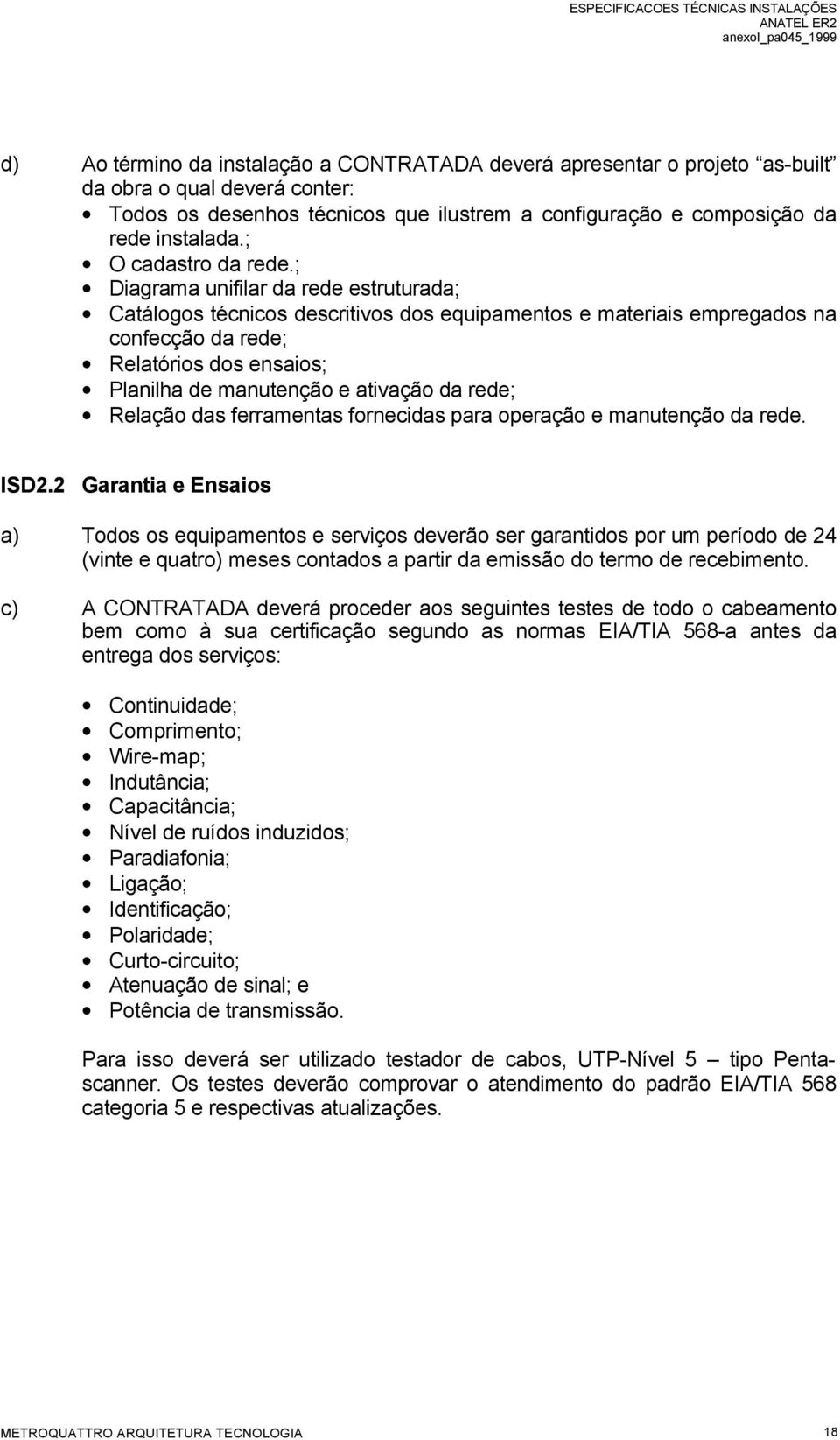 ; Diagrama unifilar da rede estruturada; Catálogos técnicos descritivos dos equipamentos e materiais empregados na confecção da rede; Relatórios dos ensaios; Planilha de manutenção e ativação da