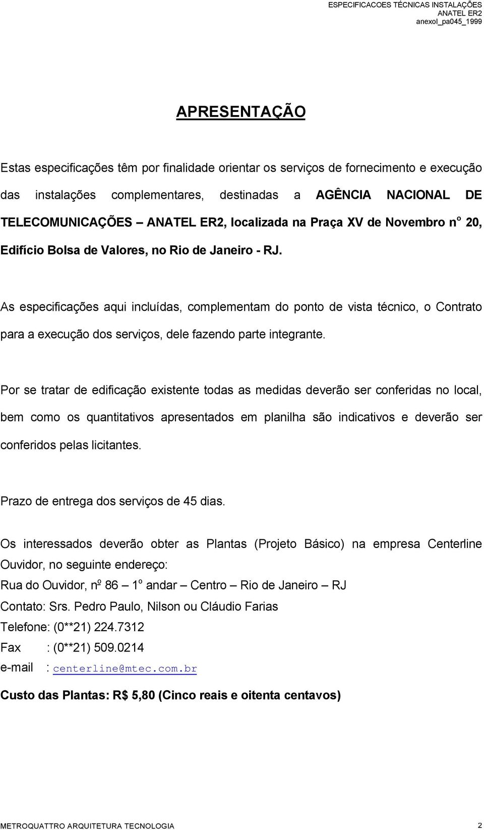 As especificações aqui incluídas, complementam do ponto de vista técnico, o Contrato para a execução dos serviços, dele fazendo parte integrante.