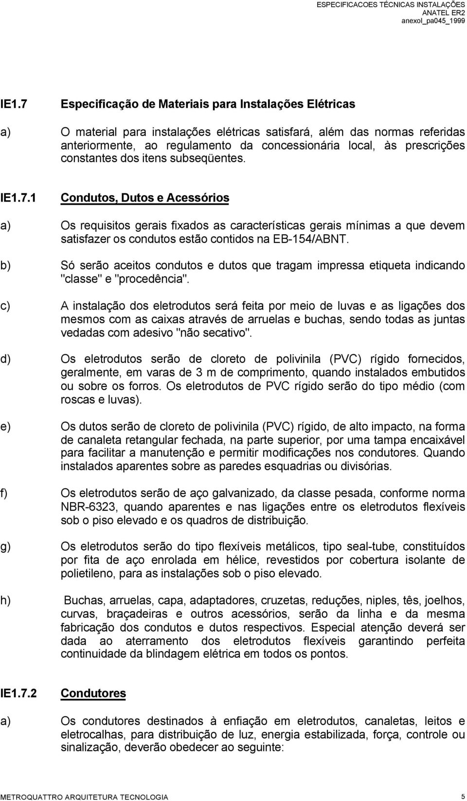 1 Condutos, Dutos e Acessórios a) Os requisitos gerais fixados as características gerais mínimas a que devem satisfazer os condutos estão contidos na EB-154/ABNT.