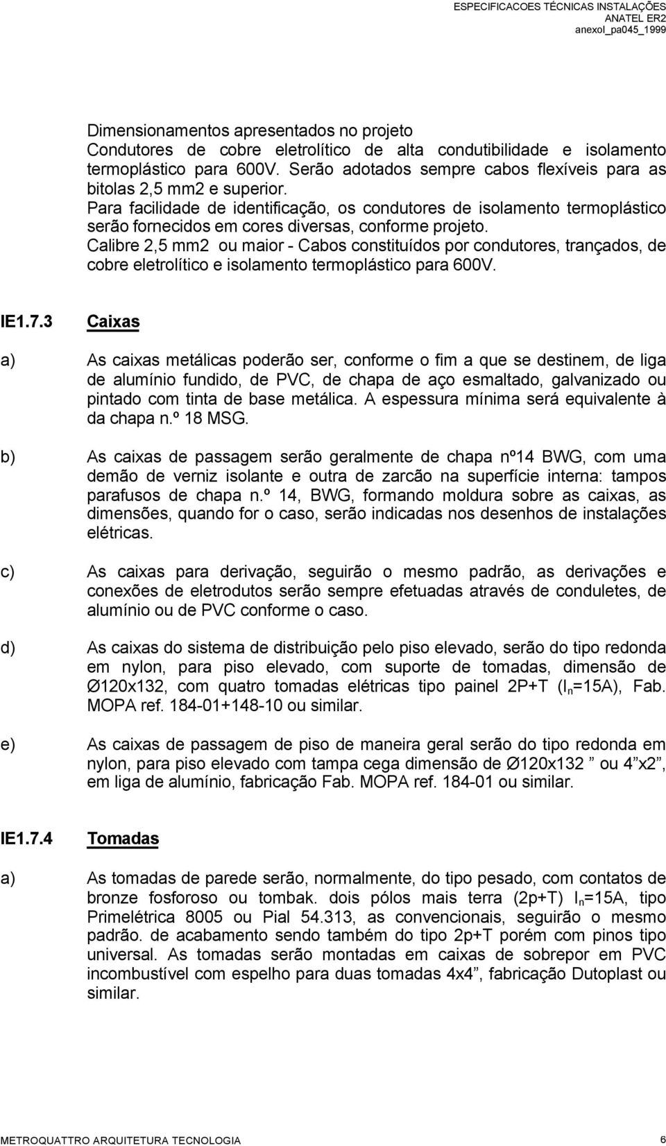 Para facilidade de identificação, os condutores de isolamento termoplástico serão fornecidos em cores diversas, conforme projeto.