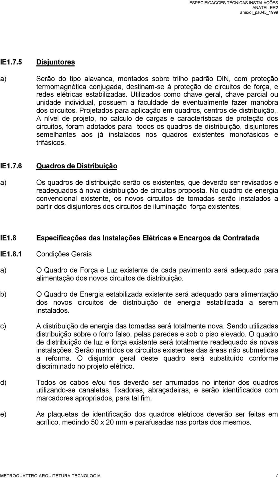 A nível de projeto, no calculo de cargas e características de proteção dos circuitos, foram adotados para todos os quadros de distribuição, disjuntores semelhantes aos já instalados nos quadros