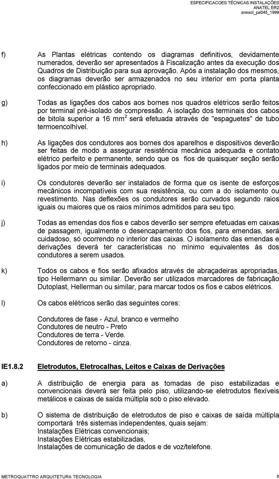 g) Todas as ligações dos cabos aos bornes nos quadros elétricos serão feitos por terminal pré-isolado de compressão.