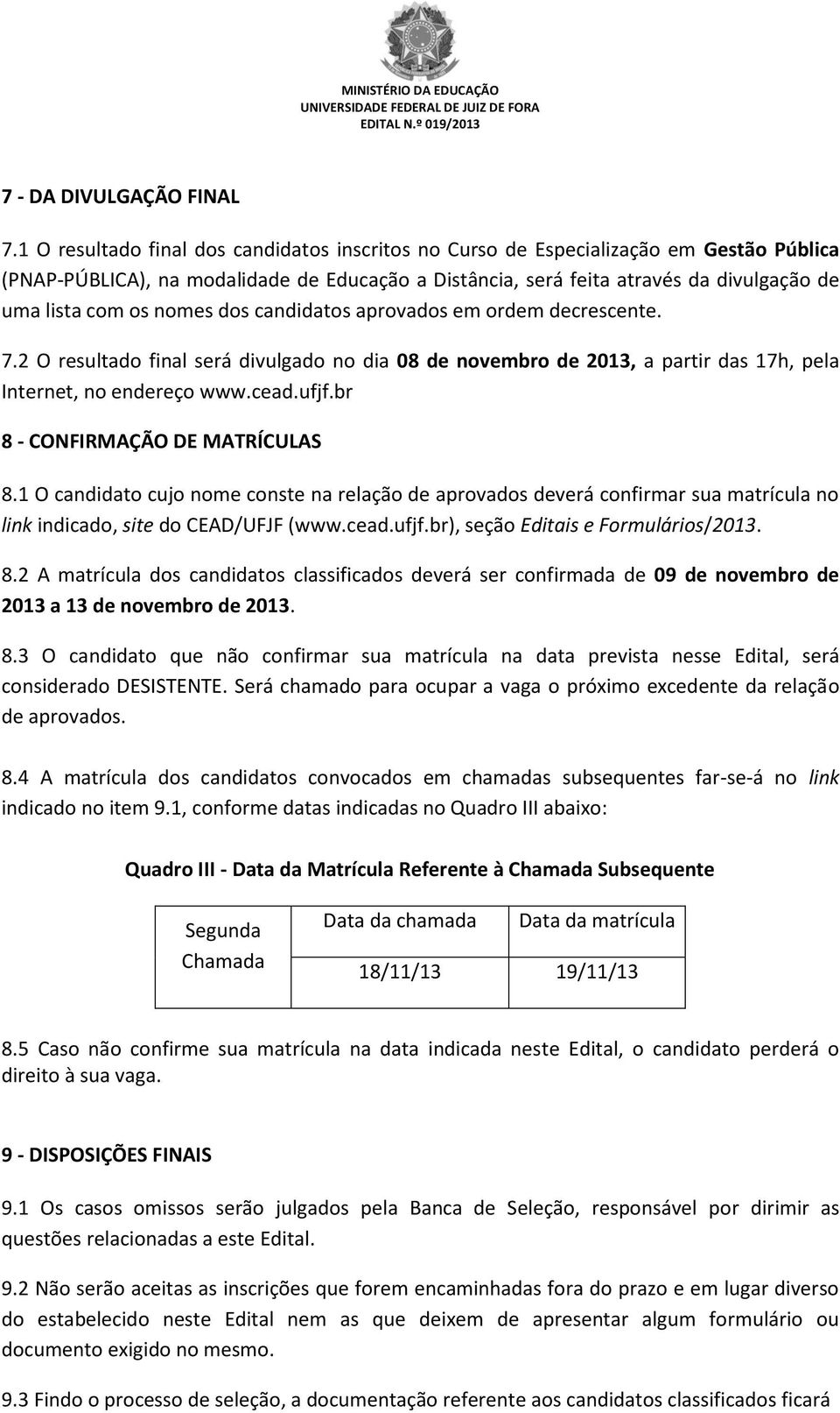 nomes dos candidatos aprovados em ordem decrescente. 7.2 O resultado final será divulgado no dia 08 de novembro de 2013, a partir das 17h, pela Internet, no endereço www.cead.ufjf.