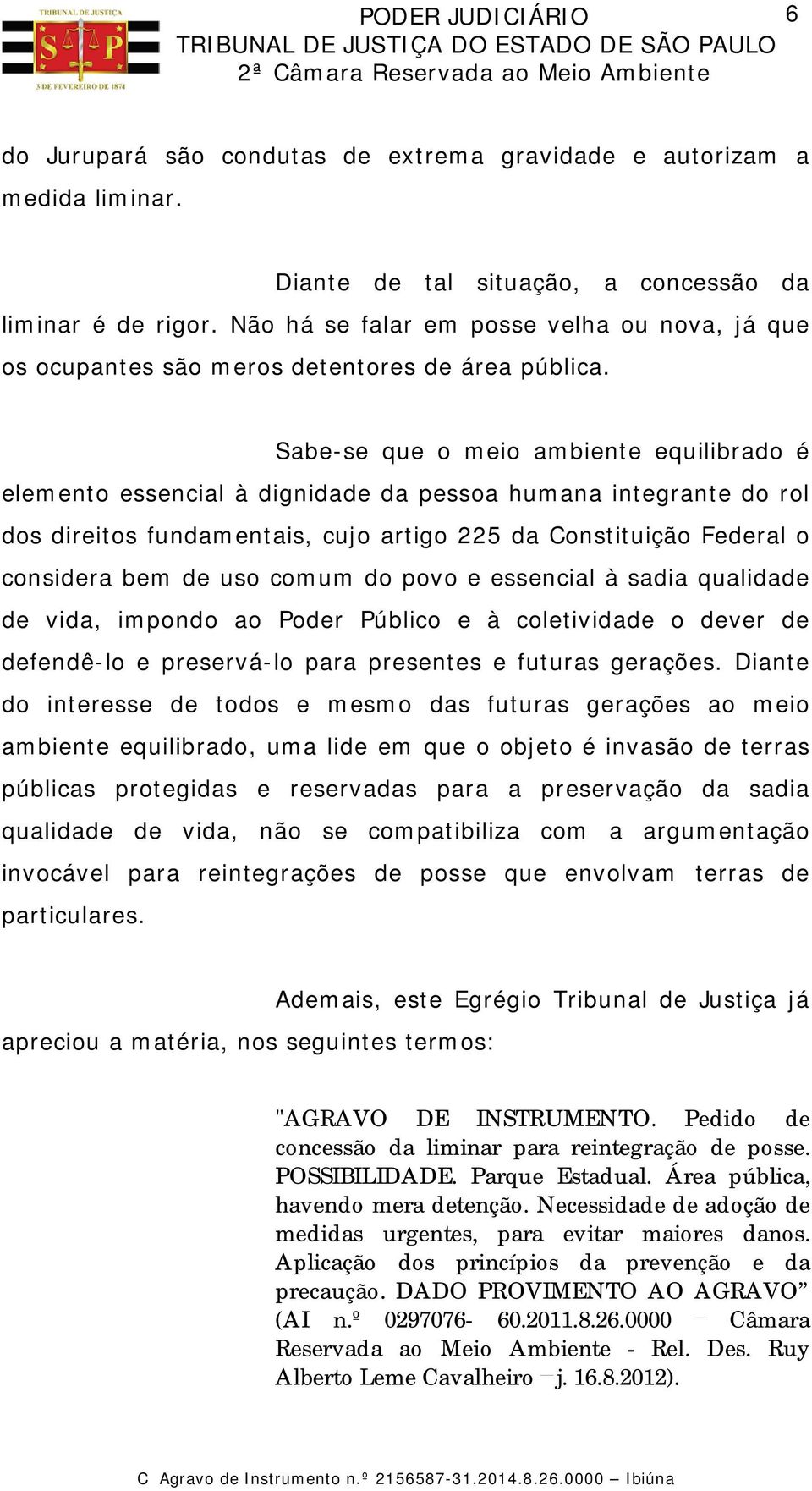 Sabe-se que o meio ambiente equilibrado é elemento essencial à dignidade da pessoa humana integrante do rol dos direitos fundamentais, cujo artigo 225 da Constituição Federal o considera bem de uso