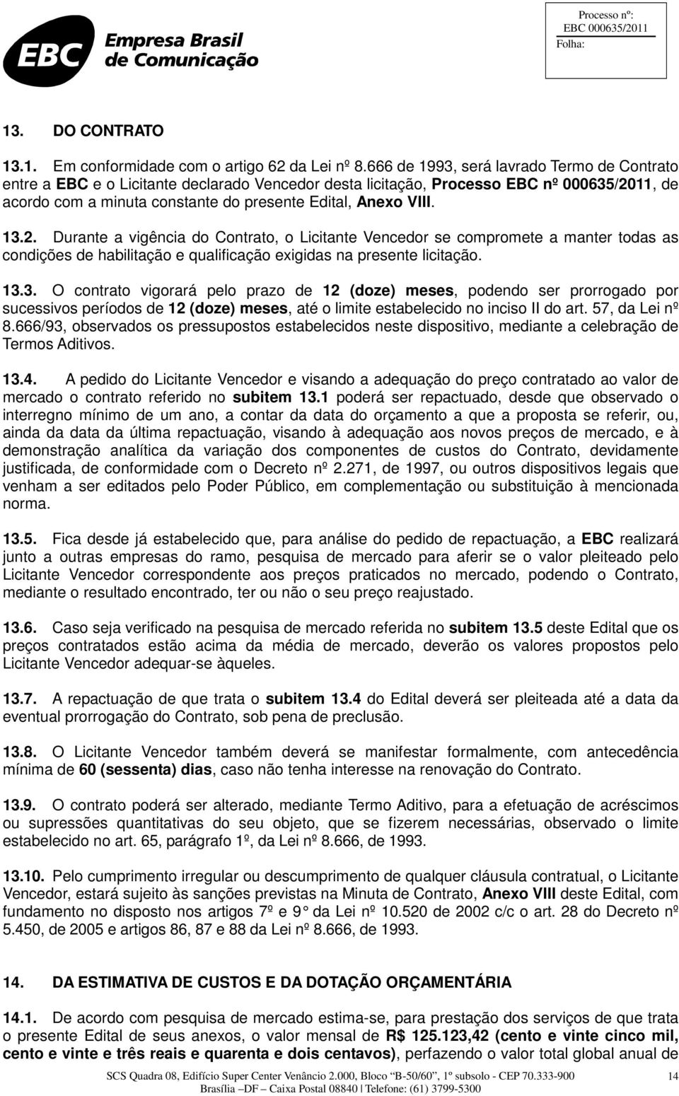 13.2. Durante a vigência do Contrato, o Licitante Vencedor se compromete a manter todas as condições de habilitação e qualificação exigidas na presente licitação. 13.3. O contrato vigorará pelo prazo de 12 (doze) meses, podendo ser prorrogado por sucessivos períodos de 12 (doze) meses, até o limite estabelecido no inciso II do art.