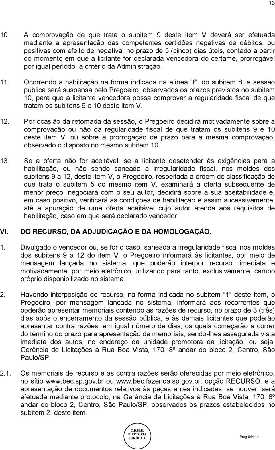 (cinco) dias úteis, contado a partir do momento em que a licitante for declarada vencedora do certame, prorrogável por igual período, a critério da Administração. 11.