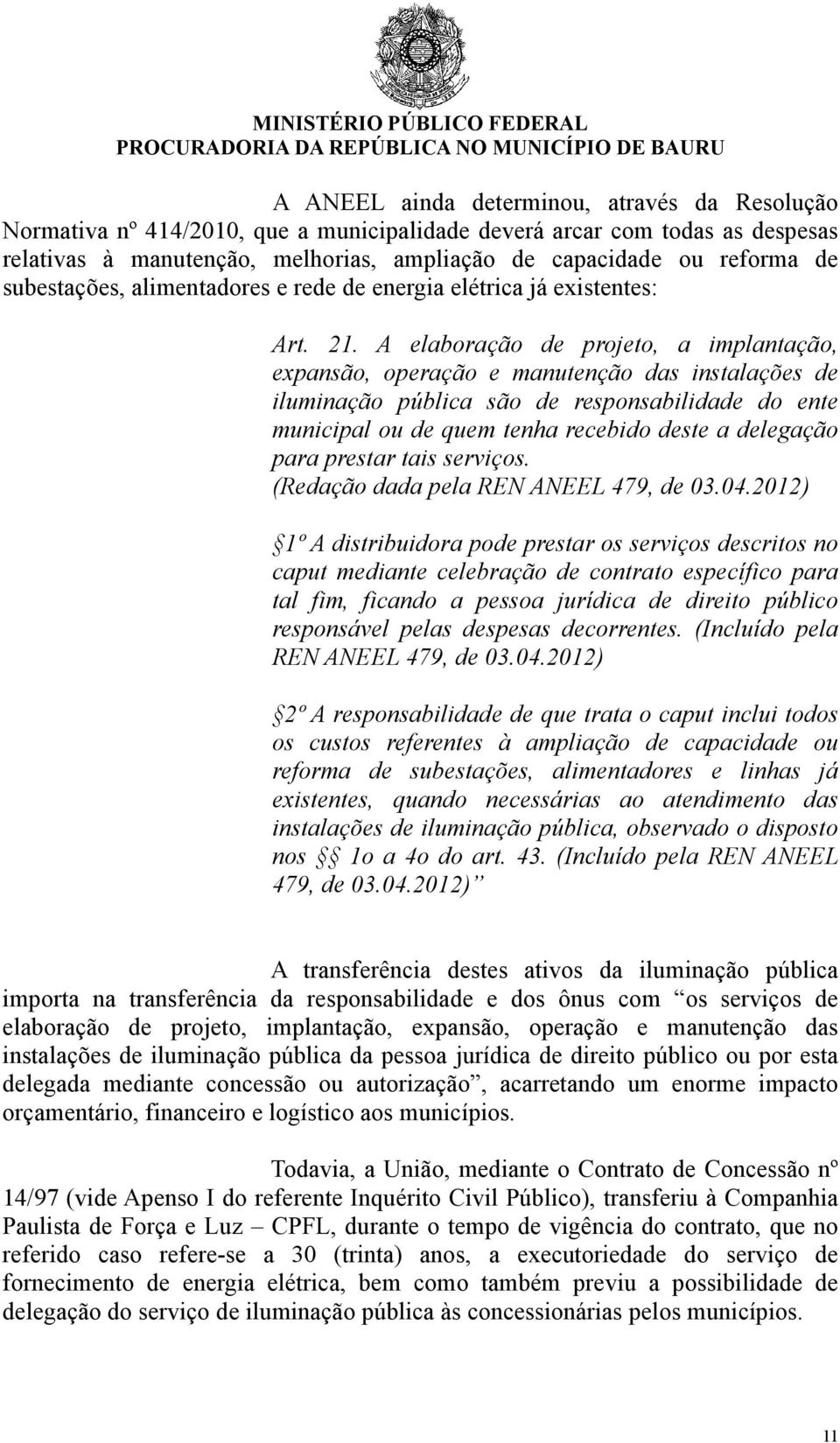 A elaboração de projeto, a implantação, expansão, operação e manutenção das instalações de iluminação pública são de responsabilidade do ente municipal ou de quem tenha recebido deste a delegação