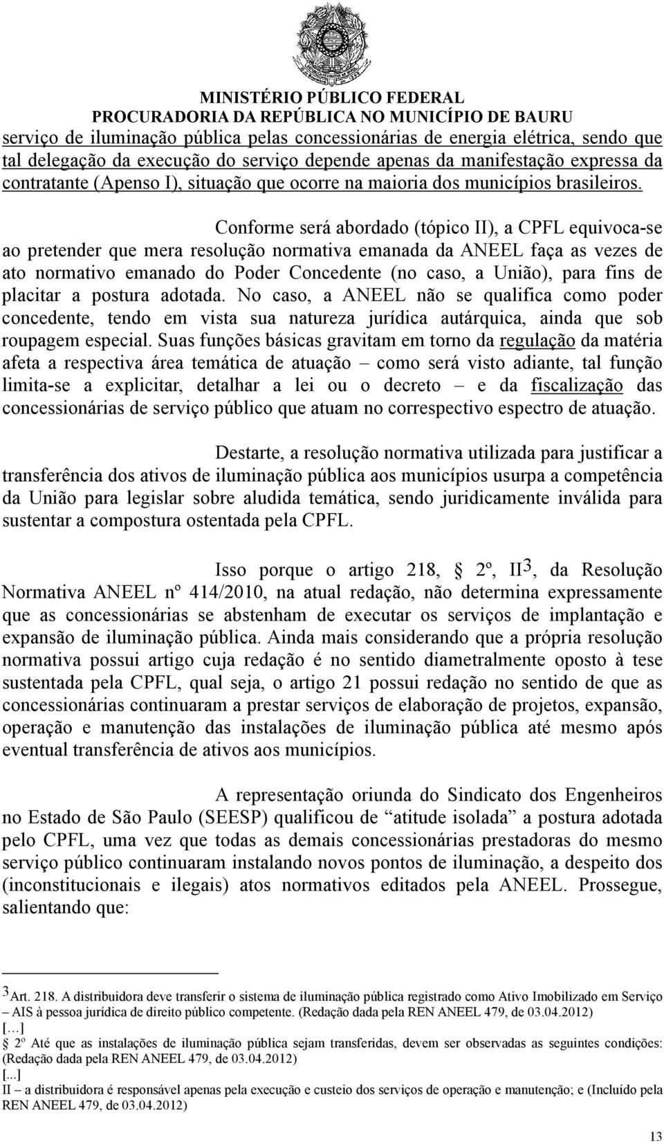 Conforme será abordado (tópico II), a CPFL equivoca-se ao pretender que mera resolução normativa emanada da ANEEL faça as vezes de ato normativo emanado do Poder Concedente (no caso, a União), para