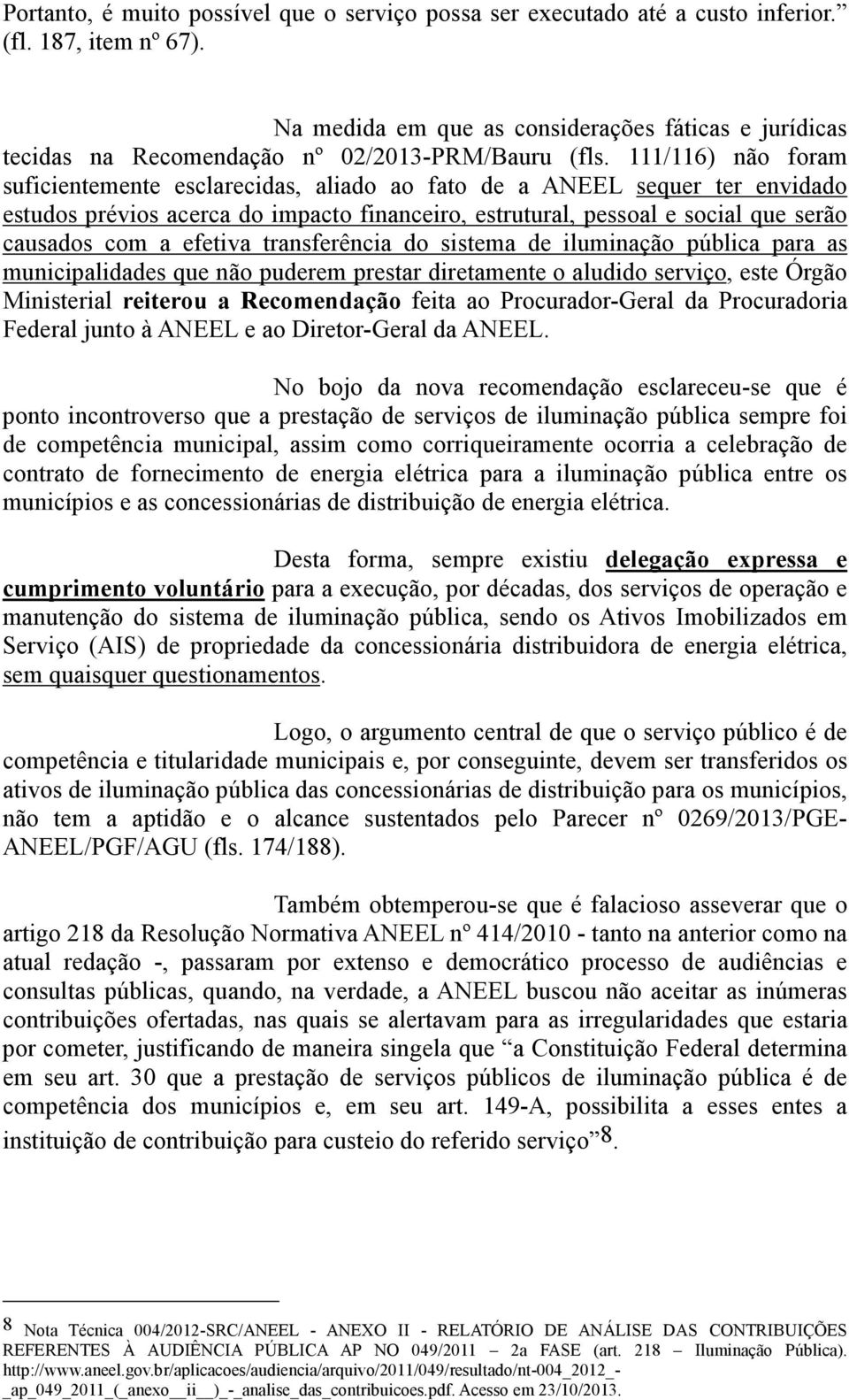 111/116) não foram suficientemente esclarecidas, aliado ao fato de a ANEEL sequer ter envidado estudos prévios acerca do impacto financeiro, estrutural, pessoal e social que serão causados com a