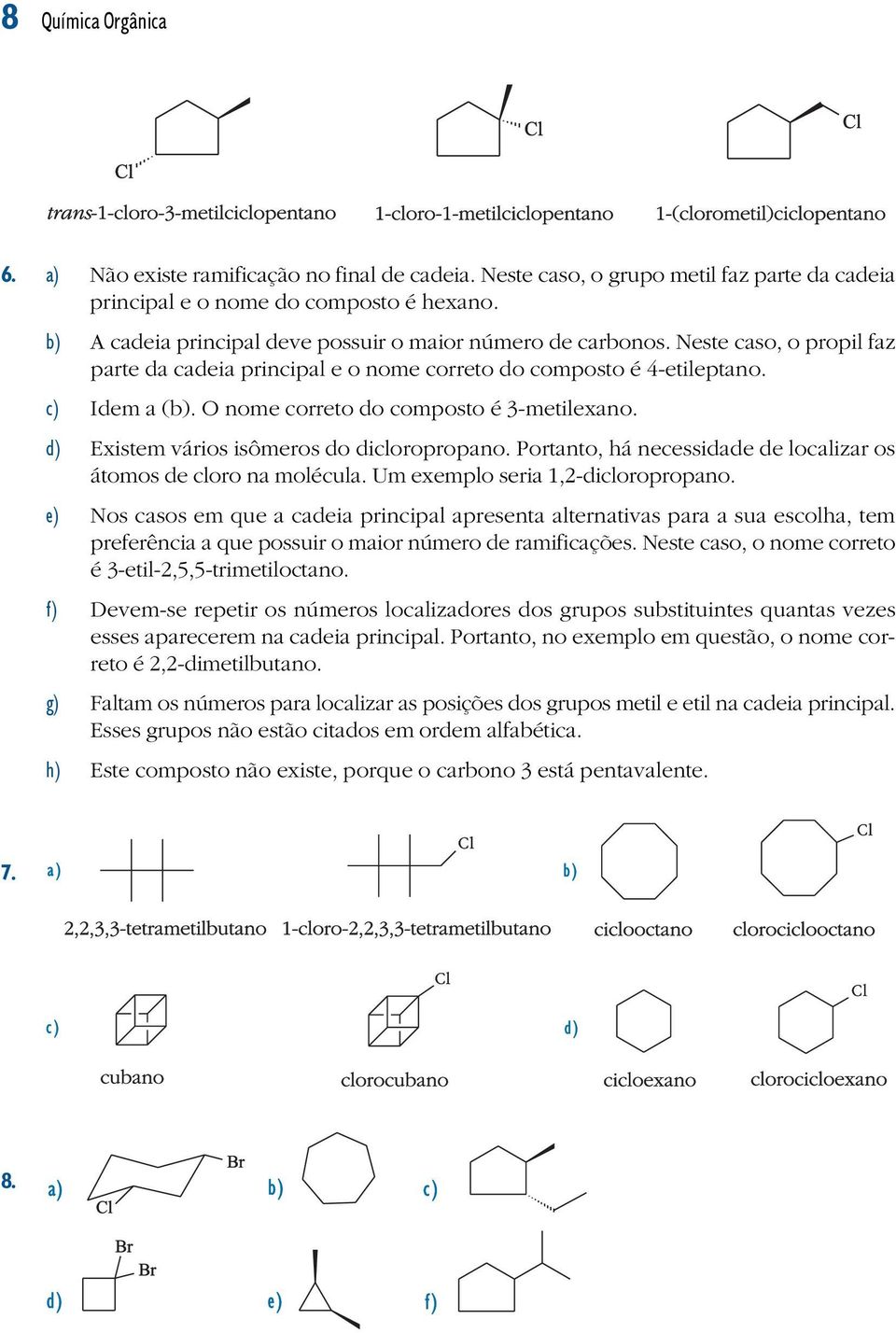 O nome correto do composto é 3-metilexano. d) Existem vários isômeros do dicloropropano. Portanto, há necessidade de localizar os átomos de cloro na molécula. Um exemplo seria 1,2-dicloropropano.