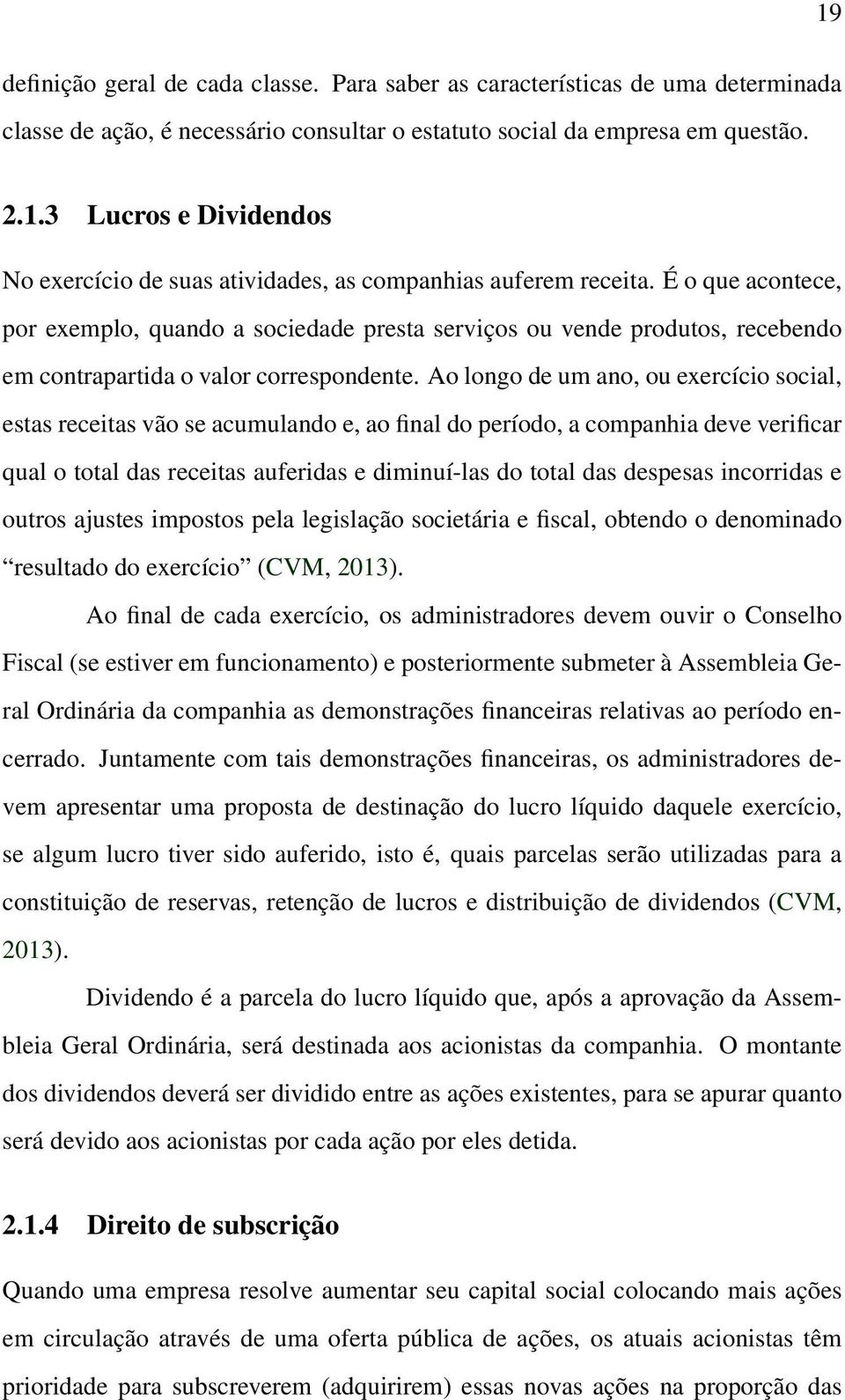 Ao longo de um ano, ou exercício social, estas receitas vão se acumulando e, ao final do período, a companhia deve verificar qual o total das receitas auferidas e diminuí-las do total das despesas